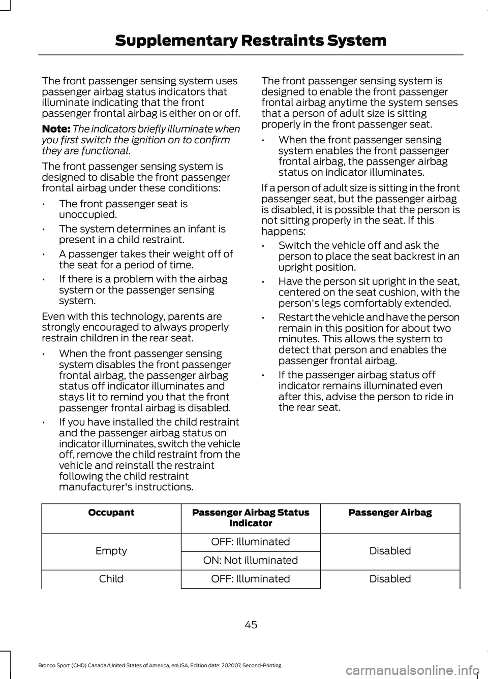 FORD BRONCO SPORT 2021 Service Manual The front passenger sensing system uses
passenger airbag status indicators that
illuminate indicating that the front
passenger frontal airbag is either on or off.
Note:
The indicators briefly illumina FORD BRONCO SPORT 2021 Service Manual The front passenger sensing system uses
passenger airbag status indicators that
illuminate indicating that the front
passenger frontal airbag is either on or off.
Note:
The indicators briefly illumina