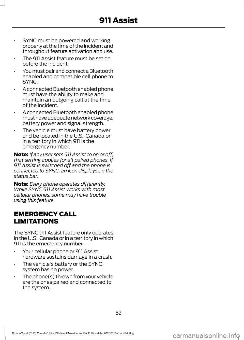 FORD BRONCO SPORT 2021  Owners Manual •
SYNC must be powered and working
properly at the time of the incident and
throughout feature activation and use.
• The 911 Assist feature must be set on
before the incident.
• You must pair an