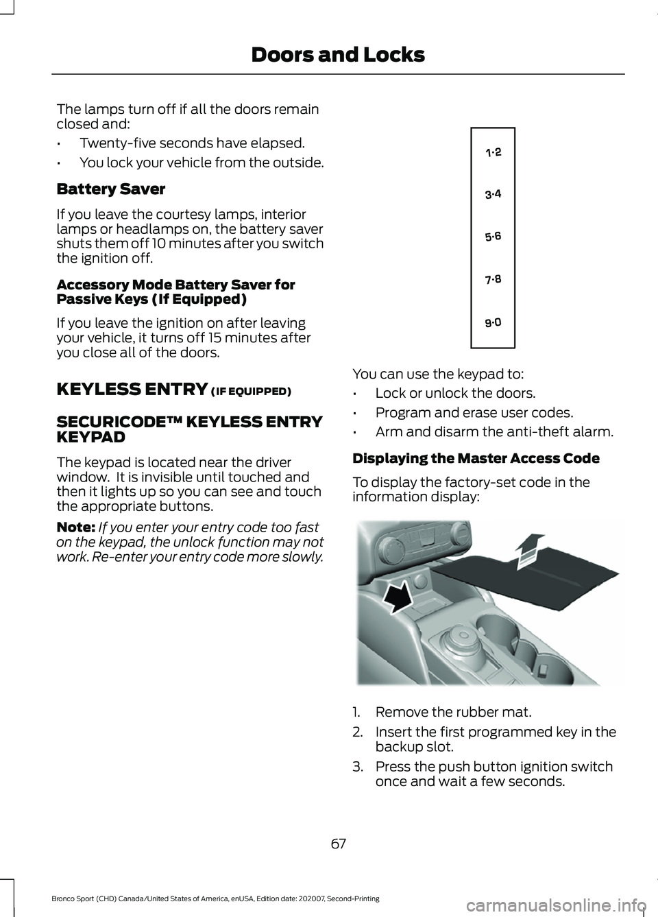 FORD BRONCO SPORT 2021 Repair Manual The lamps turn off if all the doors remain
closed and:
•
Twenty-five seconds have elapsed.
• You lock your vehicle from the outside.
Battery Saver
If you leave the courtesy lamps, interior
lamps o FORD BRONCO SPORT 2021 Repair Manual The lamps turn off if all the doors remain
closed and:
•
Twenty-five seconds have elapsed.
• You lock your vehicle from the outside.
Battery Saver
If you leave the courtesy lamps, interior
lamps o