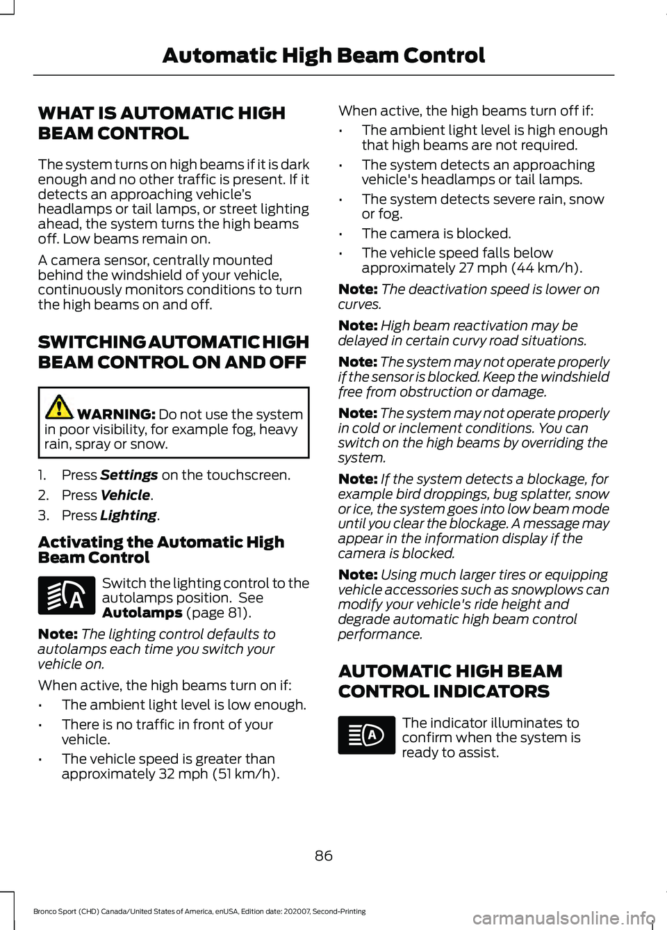 FORD BRONCO SPORT 2021 Manual Online WHAT IS AUTOMATIC HIGH
BEAM CONTROL
The system turns on high beams if it is dark
enough and no other traffic is present. If it
detects an approaching vehicle
’s
headlamps or tail lamps, or street li