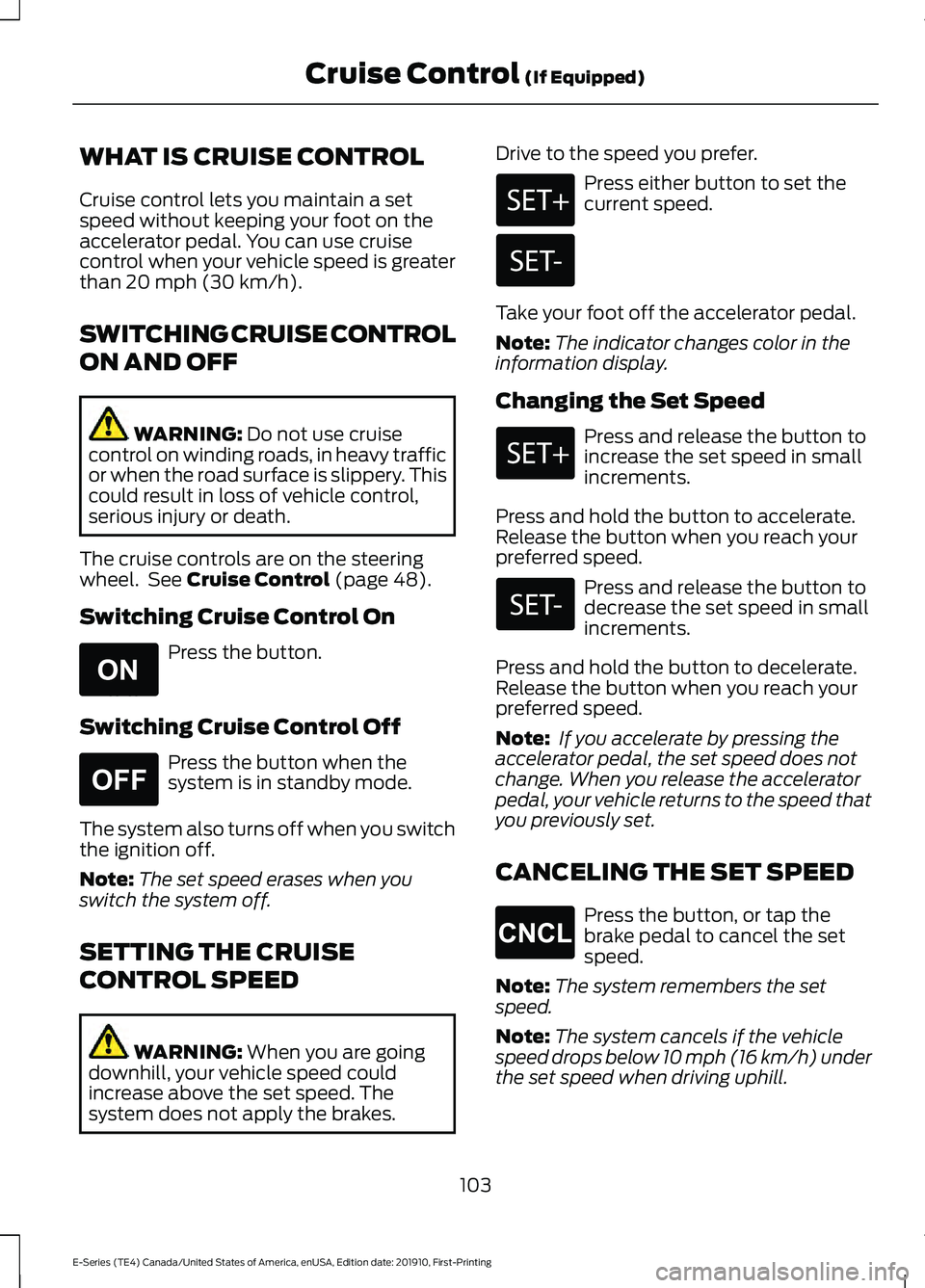 FORD E-350 2021  Owners Manual WHAT IS CRUISE CONTROL
Cruise control lets you maintain a set
speed without keeping your foot on the
accelerator pedal. You can use cruise
control when your vehicle speed is greater
than 20 mph (30 km