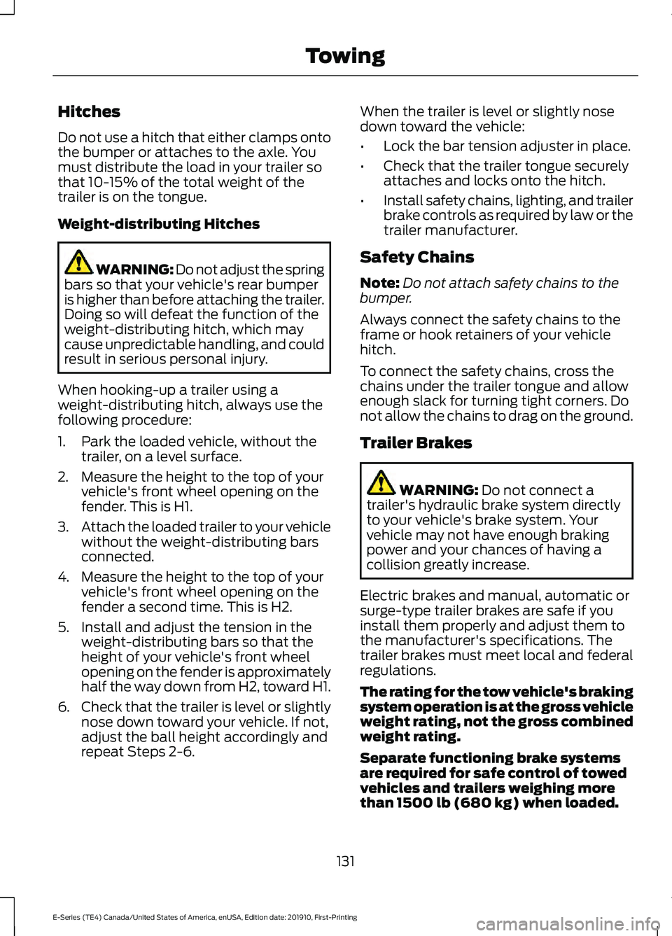 FORD E-350 2021 Owners Manual Hitches
Do not use a hitch that either clamps onto
the bumper or attaches to the axle. You
must distribute the load in your trailer so
that 10-15% of the total weight of the
trailer is on the tongue.
FORD E-350 2021 Owners Manual Hitches
Do not use a hitch that either clamps onto
the bumper or attaches to the axle. You
must distribute the load in your trailer so
that 10-15% of the total weight of the
trailer is on the tongue.