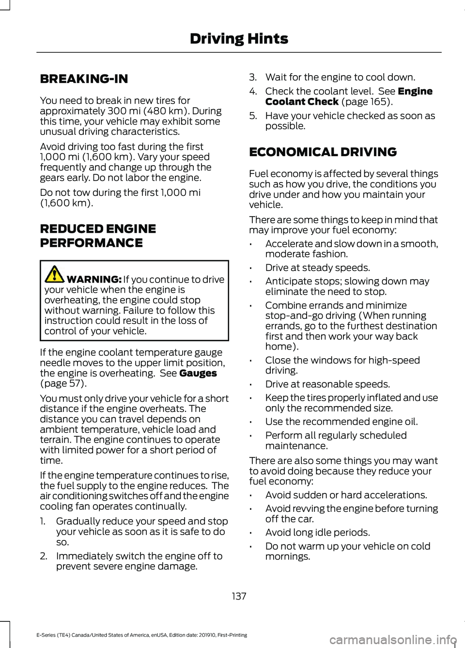 FORD E-350 2021 User Guide BREAKING-IN
You need to break in new tires for
approximately 300 mi (480 km). During
this time, your vehicle may exhibit some
unusual driving characteristics.
Avoid driving too fast during the first
1