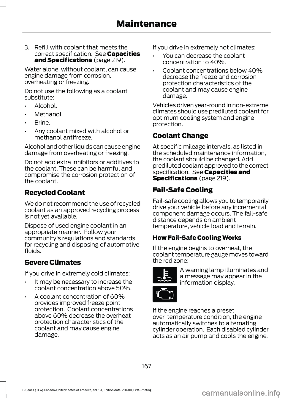 FORD E-350 2021  Owners Manual 3. Refill with coolant that meets the
correct specification.  See Capacities
and Specifications (page 219).
Water alone, without coolant, can cause
engine damage from corrosion,
overheating or freezin