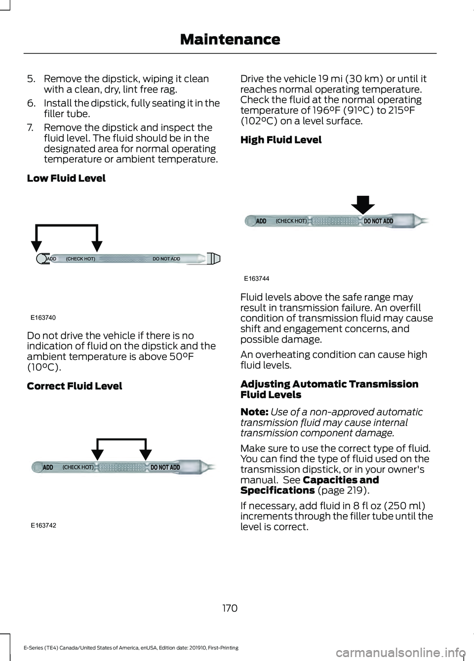 FORD E-350 2021 Owners Manual 5. Remove the dipstick, wiping it clean
with a clean, dry, lint free rag.
6. Install the dipstick, fully seating it in the
filler tube.
7. Remove the dipstick and inspect the fluid level. The fluid sh FORD E-350 2021 Owners Manual 5. Remove the dipstick, wiping it clean
with a clean, dry, lint free rag.
6. Install the dipstick, fully seating it in the
filler tube.
7. Remove the dipstick and inspect the fluid level. The fluid sh