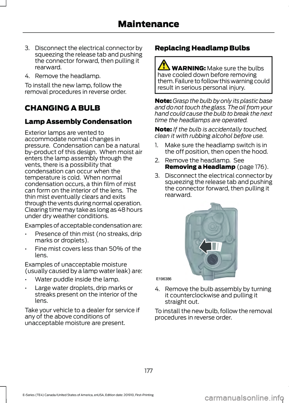 FORD E-350 2021 Owners Manual 3.
Disconnect the electrical connector by
squeezing the release tab and pushing
the connector forward, then pulling it
rearward.
4. Remove the headlamp.
To install the new lamp, follow the
removal pro FORD E-350 2021 Owners Manual 3.
Disconnect the electrical connector by
squeezing the release tab and pushing
the connector forward, then pulling it
rearward.
4. Remove the headlamp.
To install the new lamp, follow the
removal pro