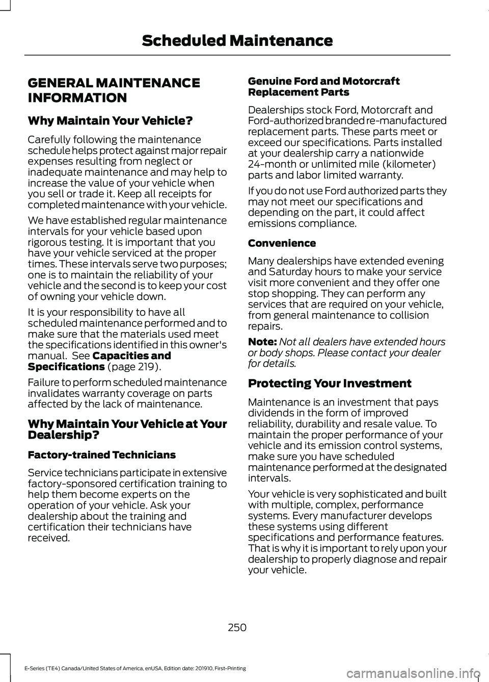 FORD E-350 2021 Owners Manual GENERAL MAINTENANCE
INFORMATION
Why Maintain Your Vehicle?
Carefully following the maintenance
schedule helps protect against major repair
expenses resulting from neglect or
inadequate maintenance and FORD E-350 2021 Owners Manual GENERAL MAINTENANCE
INFORMATION
Why Maintain Your Vehicle?
Carefully following the maintenance
schedule helps protect against major repair
expenses resulting from neglect or
inadequate maintenance and