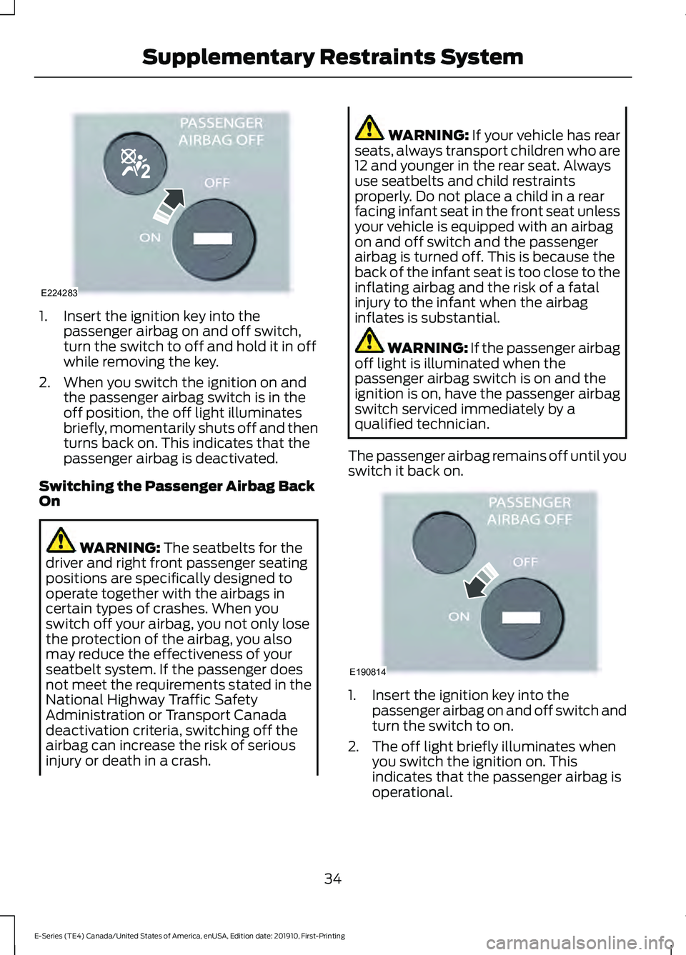 FORD E-350 2021 Owners Guide 1. Insert the ignition key into the
passenger airbag on and off switch,
turn the switch to off and hold it in off
while removing the key.
2. When you switch the ignition on and the passenger airbag sw