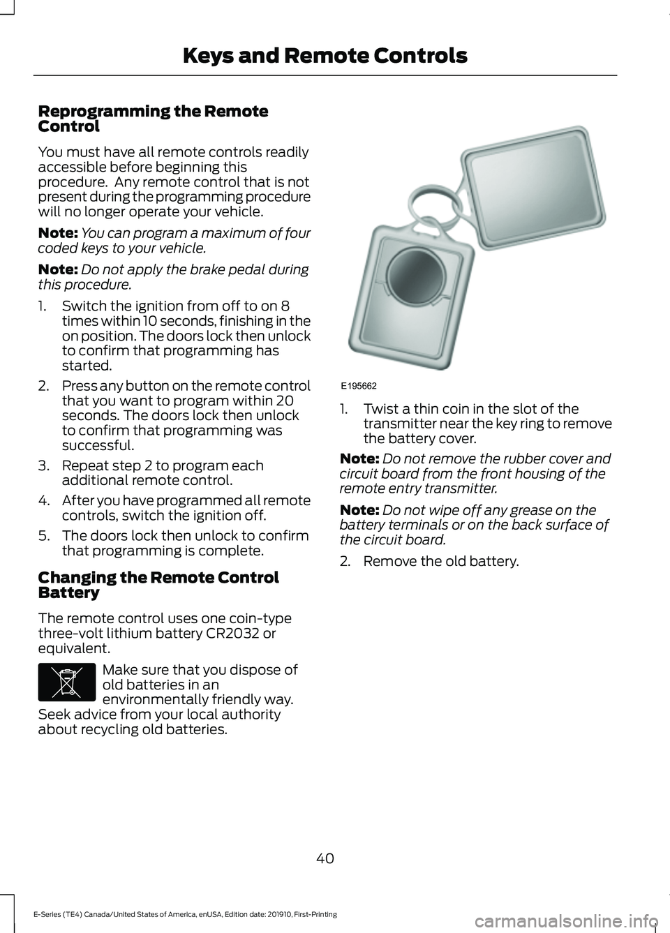 FORD E-350 2021 Service Manual Reprogramming the Remote
Control
You must have all remote controls readily
accessible before beginning this
procedure. Any remote control that is not
present during the programming procedure
will no FORD E-350 2021 Service Manual Reprogramming the Remote
Control
You must have all remote controls readily
accessible before beginning this
procedure. Any remote control that is not
present during the programming procedure
will no