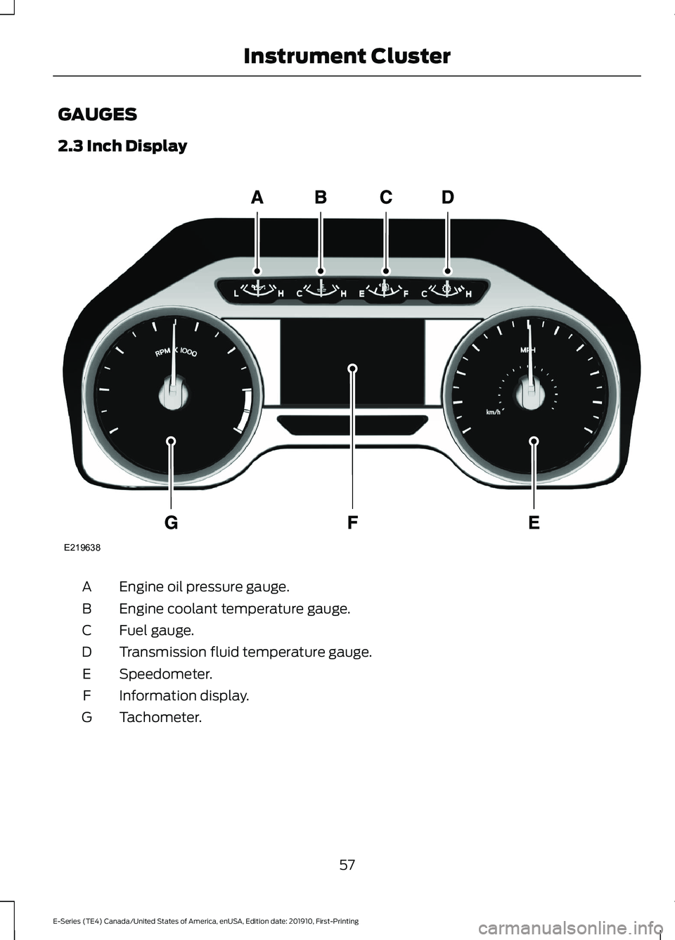 FORD E-350 2021 Owners Manual GAUGES
2.3 Inch Display
Engine oil pressure gauge.
A
Engine coolant temperature gauge.
B
Fuel gauge.
C
Transmission fluid temperature gauge.
D
Speedometer.
E
Information display.
F
Tachometer.
G
57
E- FORD E-350 2021 Owners Manual GAUGES
2.3 Inch Display
Engine oil pressure gauge.
A
Engine coolant temperature gauge.
B
Fuel gauge.
C
Transmission fluid temperature gauge.
D
Speedometer.
E
Information display.
F
Tachometer.
G
57
E-