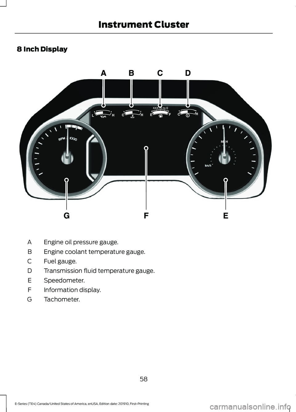 FORD E-350 2021  Owners Manual 8 Inch Display
Engine oil pressure gauge.
A
Engine coolant temperature gauge.
B
Fuel gauge.
C
Transmission fluid temperature gauge.
D
Speedometer.
E
Information display.
F
Tachometer.
G
58
E-Series (T