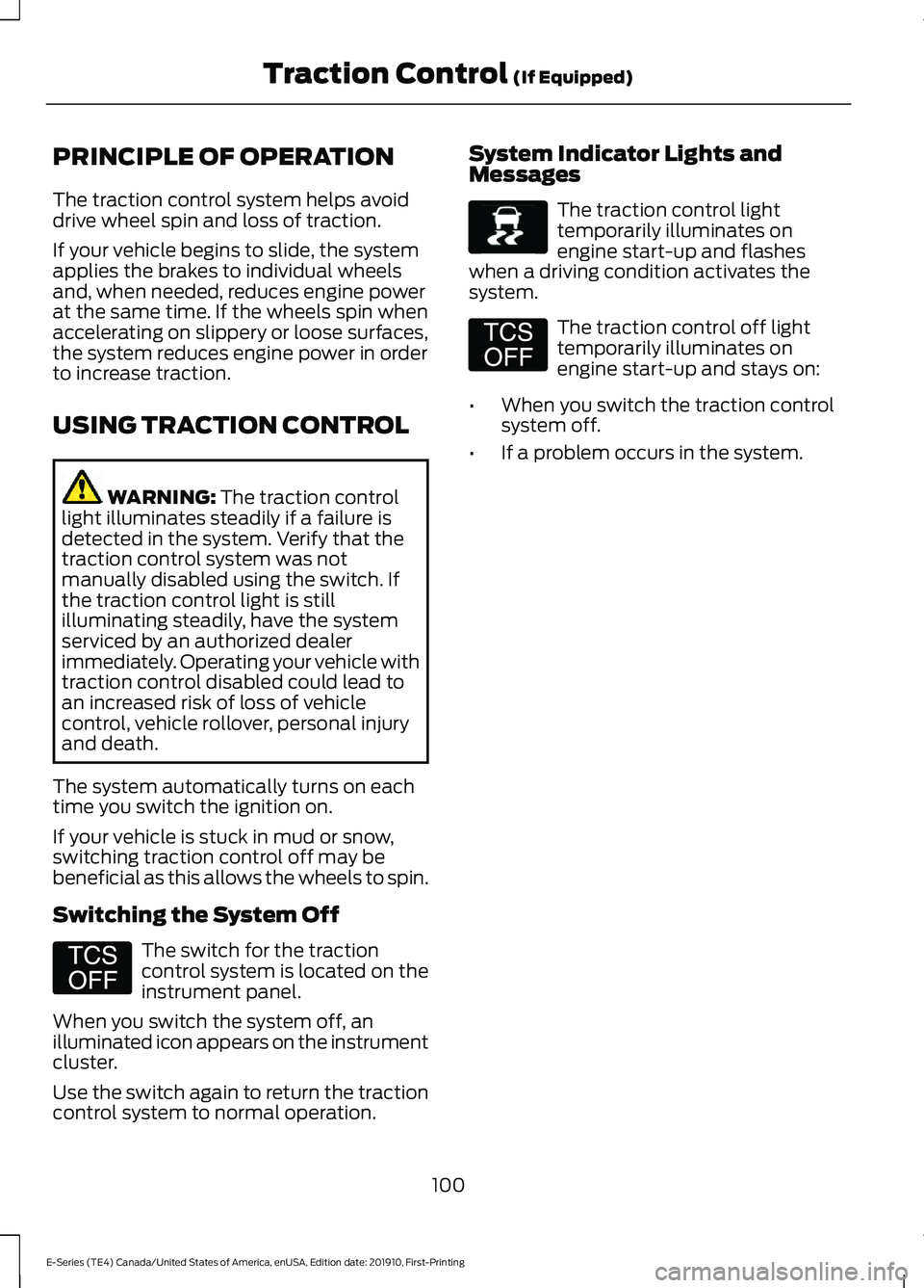 FORD E-450 2021 Owners Manual PRINCIPLE OF OPERATION
The traction control system helps avoid
drive wheel spin and loss of traction.
If your vehicle begins to slide, the system
applies the brakes to individual wheels
and, when need FORD E-450 2021 Owners Manual PRINCIPLE OF OPERATION
The traction control system helps avoid
drive wheel spin and loss of traction.
If your vehicle begins to slide, the system
applies the brakes to individual wheels
and, when need