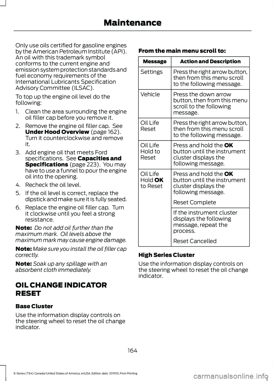 FORD E-450 2021  Owners Manual Only use oils certified for gasoline engines
by the American Petroleum Institute (API).
An oil with this trademark symbol
conforms to the current engine and
emission system protection standards and
fu