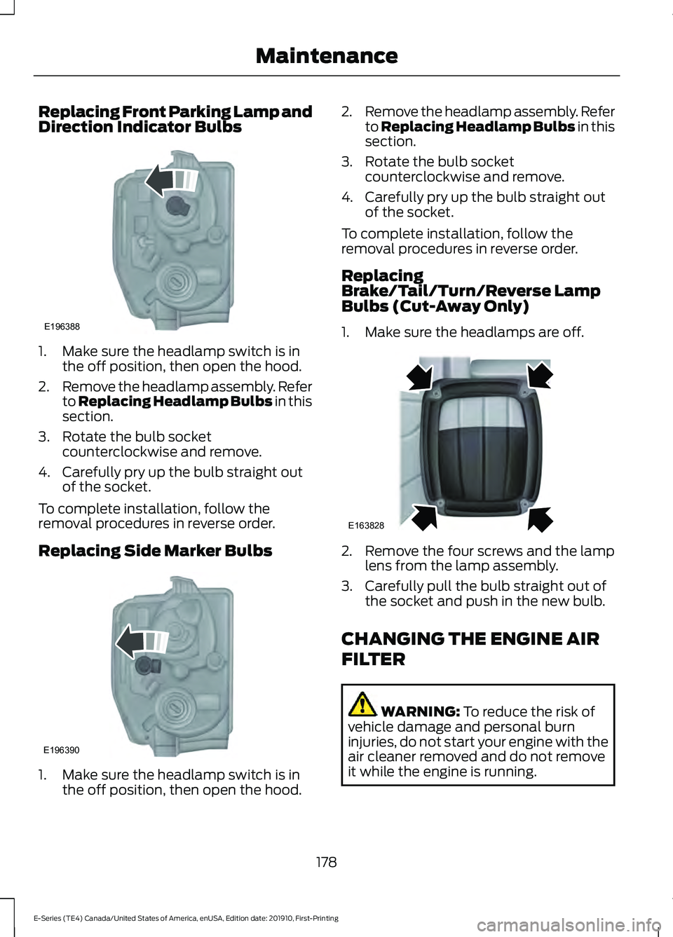 FORD E-450 2021 Owners Manual Replacing Front Parking Lamp and
Direction Indicator Bulbs
1. Make sure the headlamp switch is in
the off position, then open the hood.
2. Remove the headlamp assembly. Refer
to Replacing Headlamp Bul FORD E-450 2021 Owners Manual Replacing Front Parking Lamp and
Direction Indicator Bulbs
1. Make sure the headlamp switch is in
the off position, then open the hood.
2. Remove the headlamp assembly. Refer
to Replacing Headlamp Bul