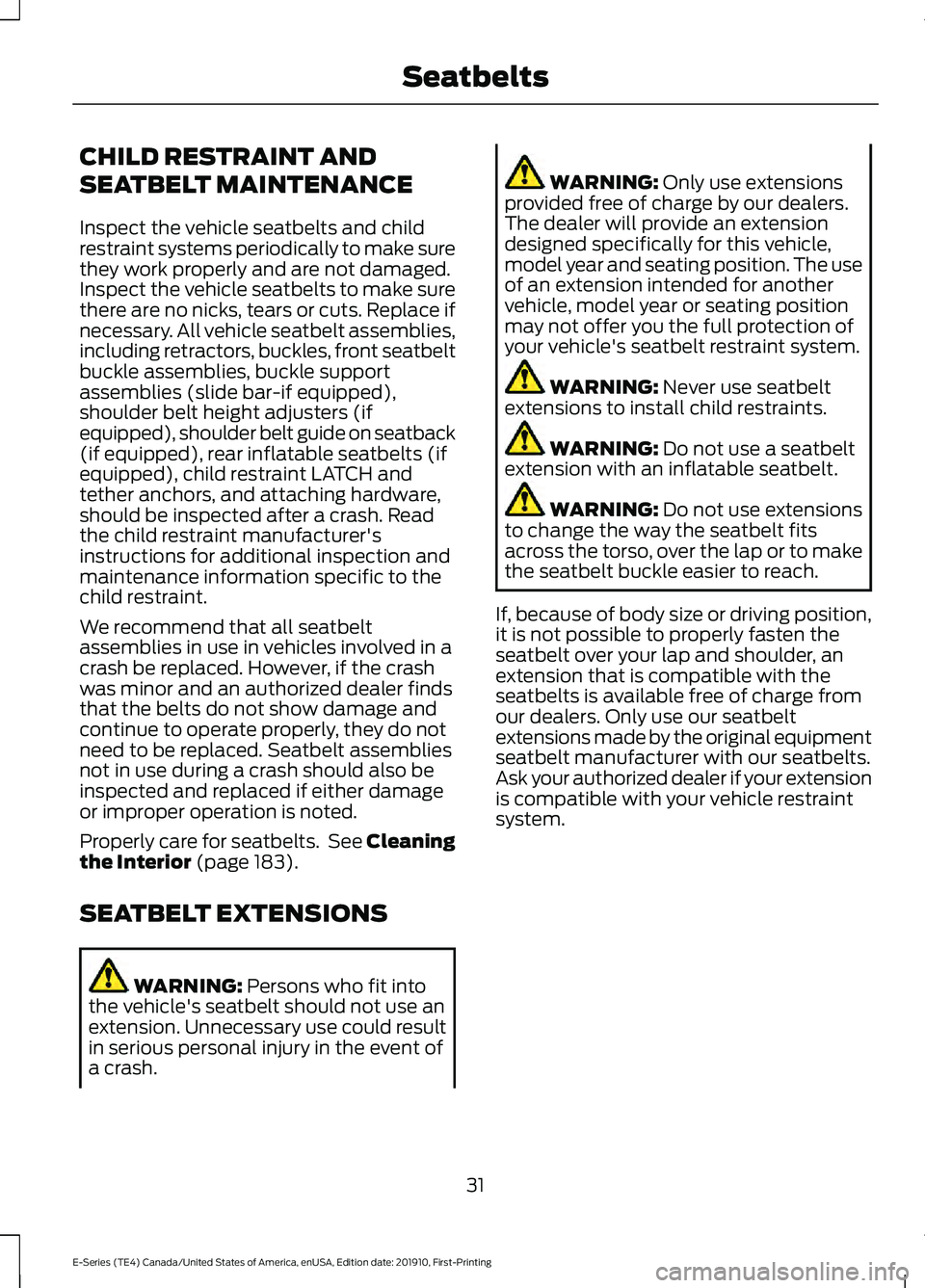 FORD E-450 2021 Owners Guide CHILD RESTRAINT AND
SEATBELT MAINTENANCE
Inspect the vehicle seatbelts and child
restraint systems periodically to make sure
they work properly and are not damaged.
Inspect the vehicle seatbelts to ma FORD E-450 2021 Owners Guide CHILD RESTRAINT AND
SEATBELT MAINTENANCE
Inspect the vehicle seatbelts and child
restraint systems periodically to make sure
they work properly and are not damaged.
Inspect the vehicle seatbelts to ma