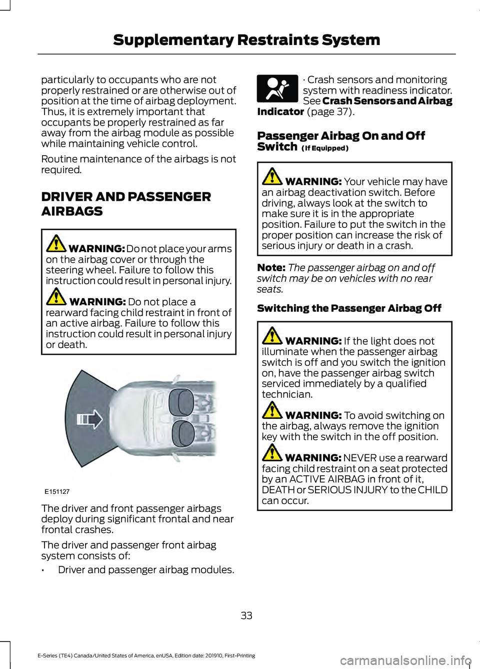 FORD E-450 2021  Owners Manual particularly to occupants who are not
properly restrained or are otherwise out of
position at the time of airbag deployment.
Thus, it is extremely important that
occupants be properly restrained as fa