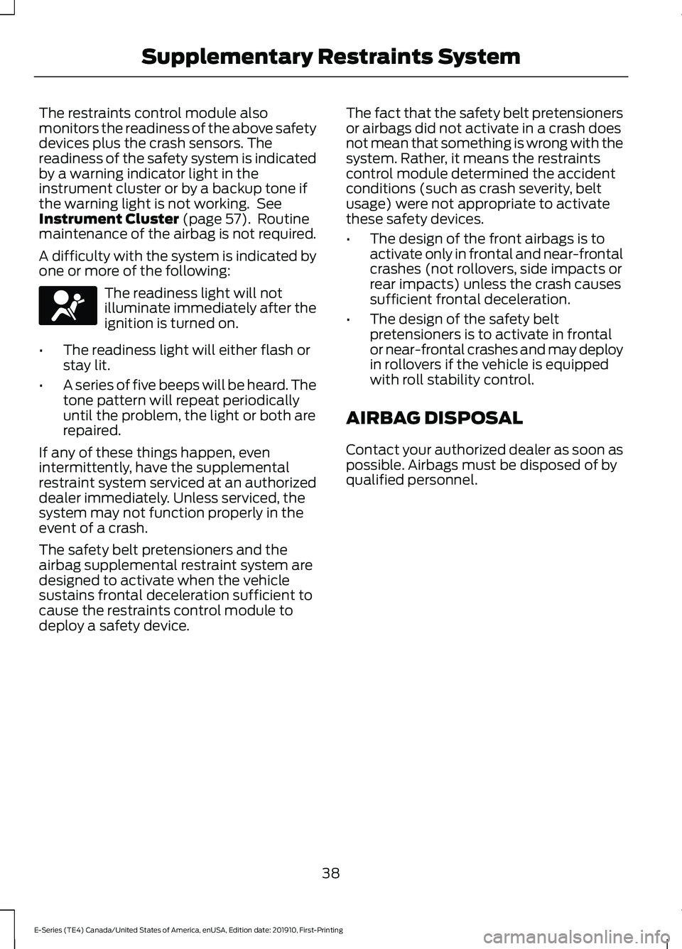 FORD E-450 2021 Service Manual The restraints control module also
monitors the readiness of the above safety
devices plus the crash sensors. The
readiness of the safety system is indicated
by a warning indicator light in the
instru