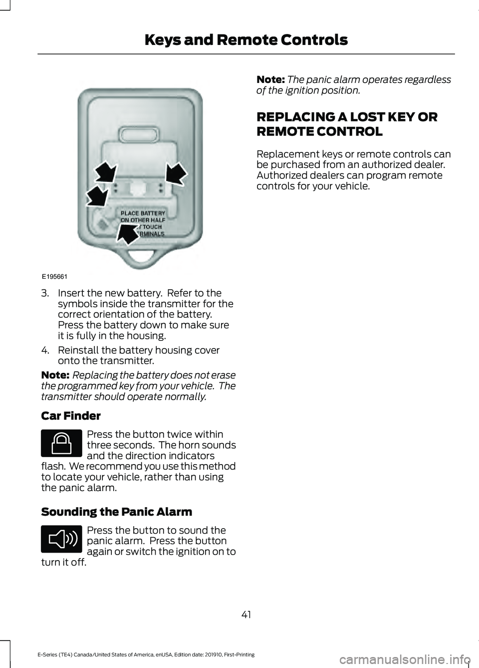 FORD E-450 2021 Service Manual 3. Insert the new battery.  Refer to the
symbols inside the transmitter for the
correct orientation of the battery.
Press the battery down to make sure
it is fully in the housing.
4. Reinstall the bat