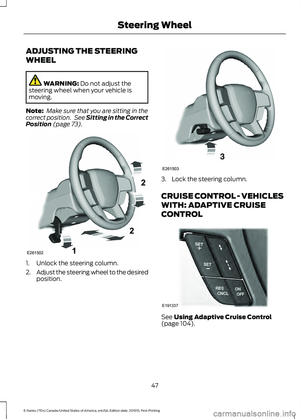 FORD E-450 2021 Service Manual ADJUSTING THE STEERING
WHEEL
WARNING: Do not adjust the
steering wheel when your vehicle is
moving.
Note:  Make sure that you are sitting in the
correct position.  See 
Sitting in the Correct
Position