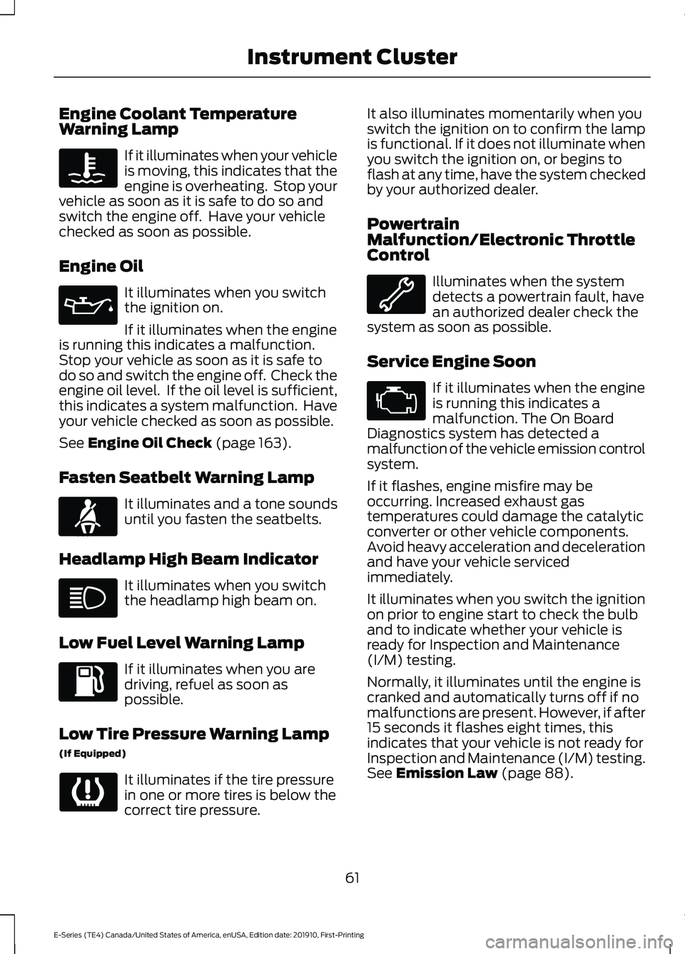 FORD E-450 2021 Owners Manual Engine Coolant Temperature
Warning Lamp
If it illuminates when your vehicle
is moving, this indicates that the
engine is overheating. Stop your
vehicle as soon as it is safe to do so and
switch the e FORD E-450 2021 Owners Manual Engine Coolant Temperature
Warning Lamp
If it illuminates when your vehicle
is moving, this indicates that the
engine is overheating. Stop your
vehicle as soon as it is safe to do so and
switch the e