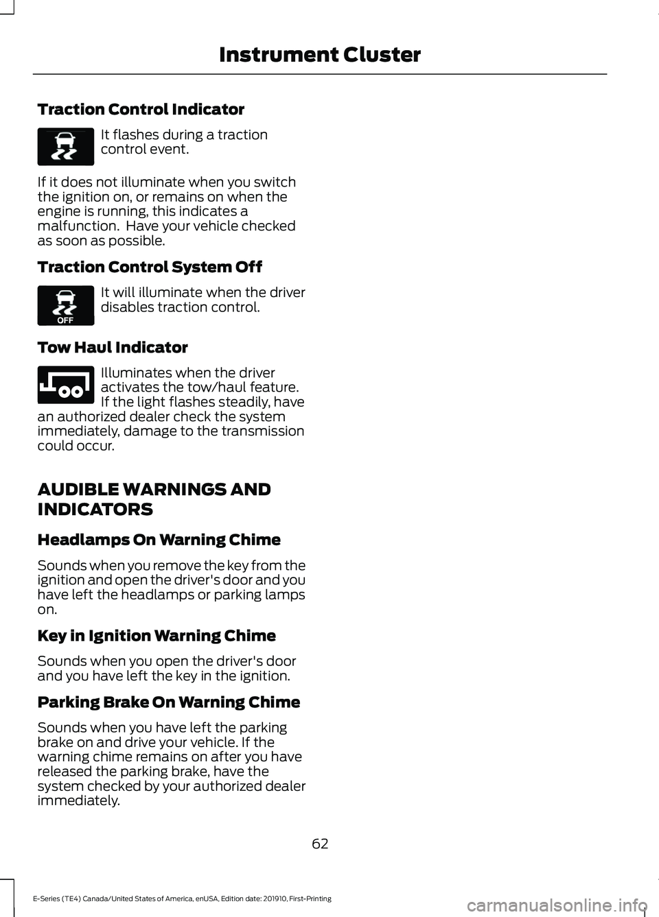 FORD E-450 2021 Repair Manual Traction Control Indicator
It flashes during a traction
control event.
If it does not illuminate when you switch
the ignition on, or remains on when the
engine is running, this indicates a
malfunction