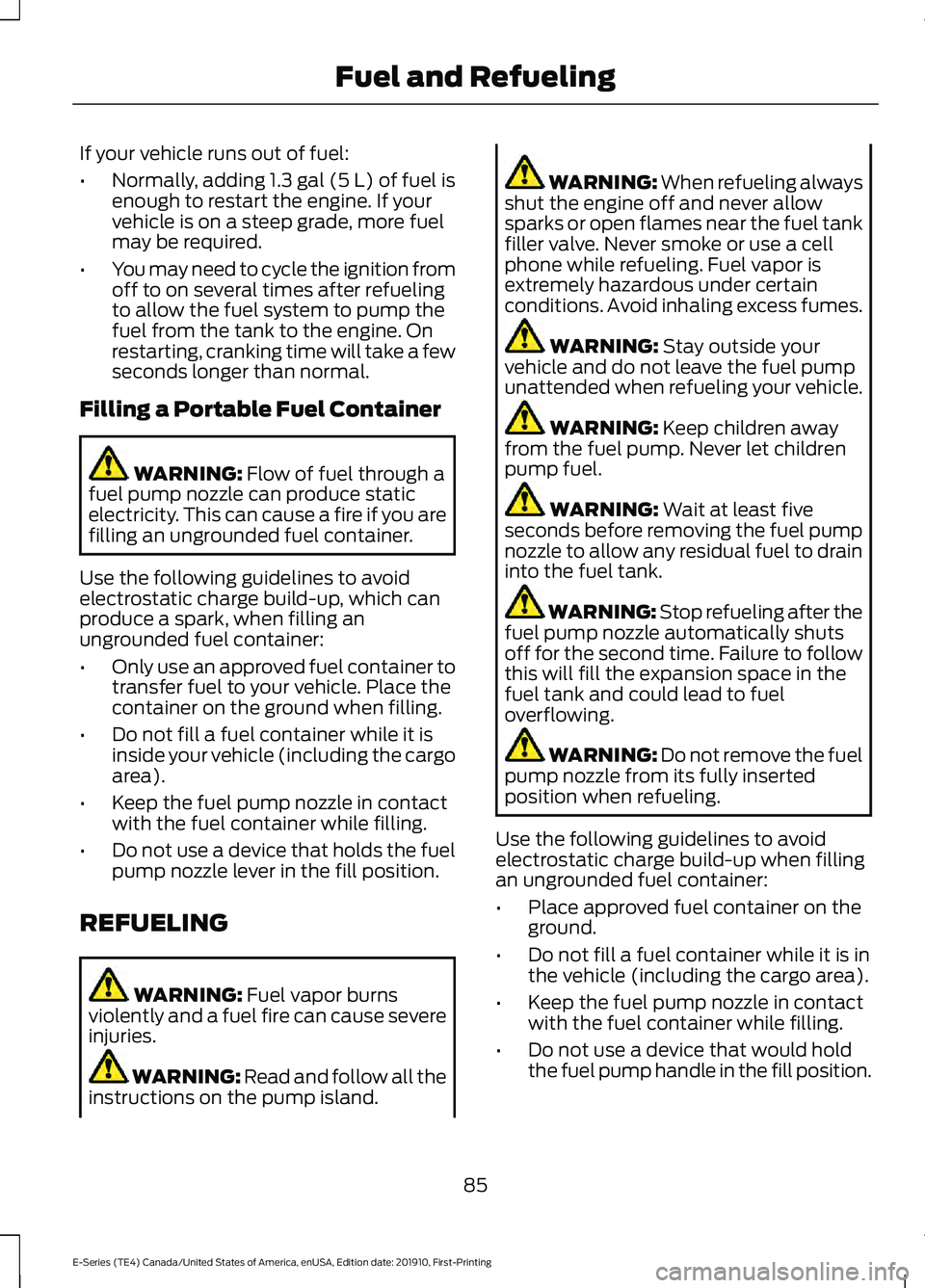 FORD E-450 2021 Owners Manual If your vehicle runs out of fuel:
•
Normally, adding 1.3 gal (5 L) of fuel is
enough to restart the engine. If your
vehicle is on a steep grade, more fuel
may be required.
• You may need to cycle FORD E-450 2021 Owners Manual If your vehicle runs out of fuel:
•
Normally, adding 1.3 gal (5 L) of fuel is
enough to restart the engine. If your
vehicle is on a steep grade, more fuel
may be required.
• You may need to cycle