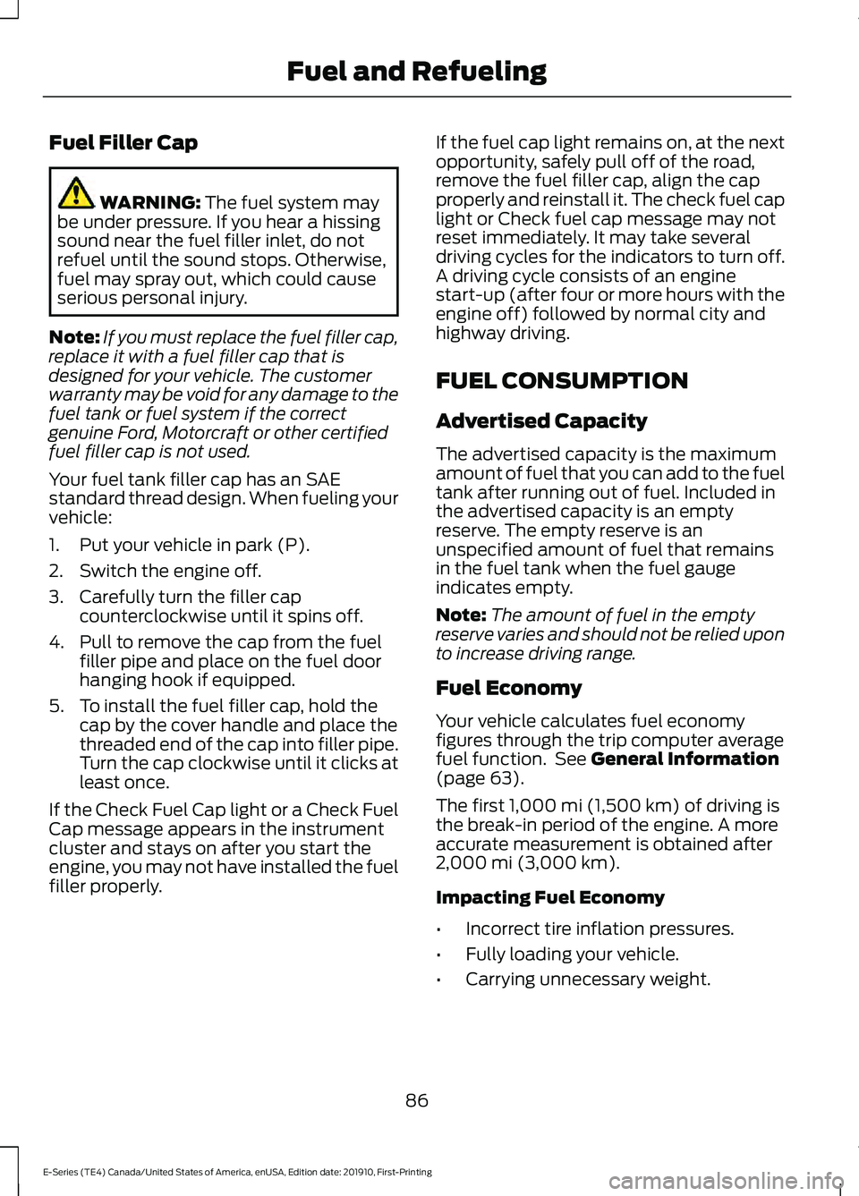 FORD E-450 2021 Owners Manual Fuel Filler Cap
WARNING: The fuel system may
be under pressure. If you hear a hissing
sound near the fuel filler inlet, do not
refuel until the sound stops. Otherwise,
fuel may spray out, which could FORD E-450 2021 Owners Manual Fuel Filler Cap
WARNING: The fuel system may
be under pressure. If you hear a hissing
sound near the fuel filler inlet, do not
refuel until the sound stops. Otherwise,
fuel may spray out, which could