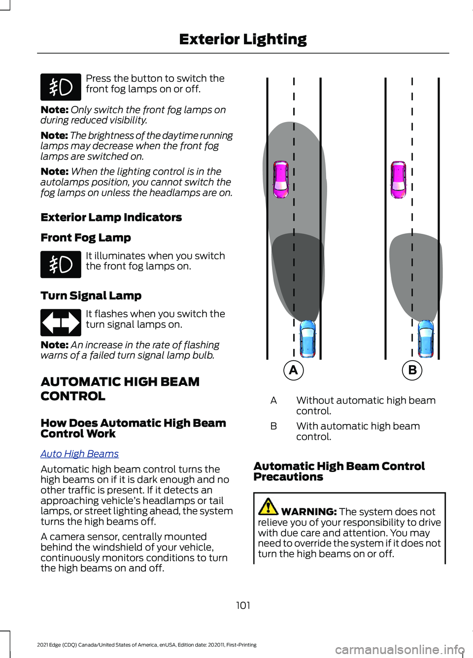 FORD EDGE 2021 Owners Manual Press the button to switch the
front fog lamps on or off.
Note: Only switch the front fog lamps on
during reduced visibility.
Note: The brightness of the daytime running
lamps may decrease when the fr FORD EDGE 2021 Owners Manual Press the button to switch the
front fog lamps on or off.
Note: Only switch the front fog lamps on
during reduced visibility.
Note: The brightness of the daytime running
lamps may decrease when the fr