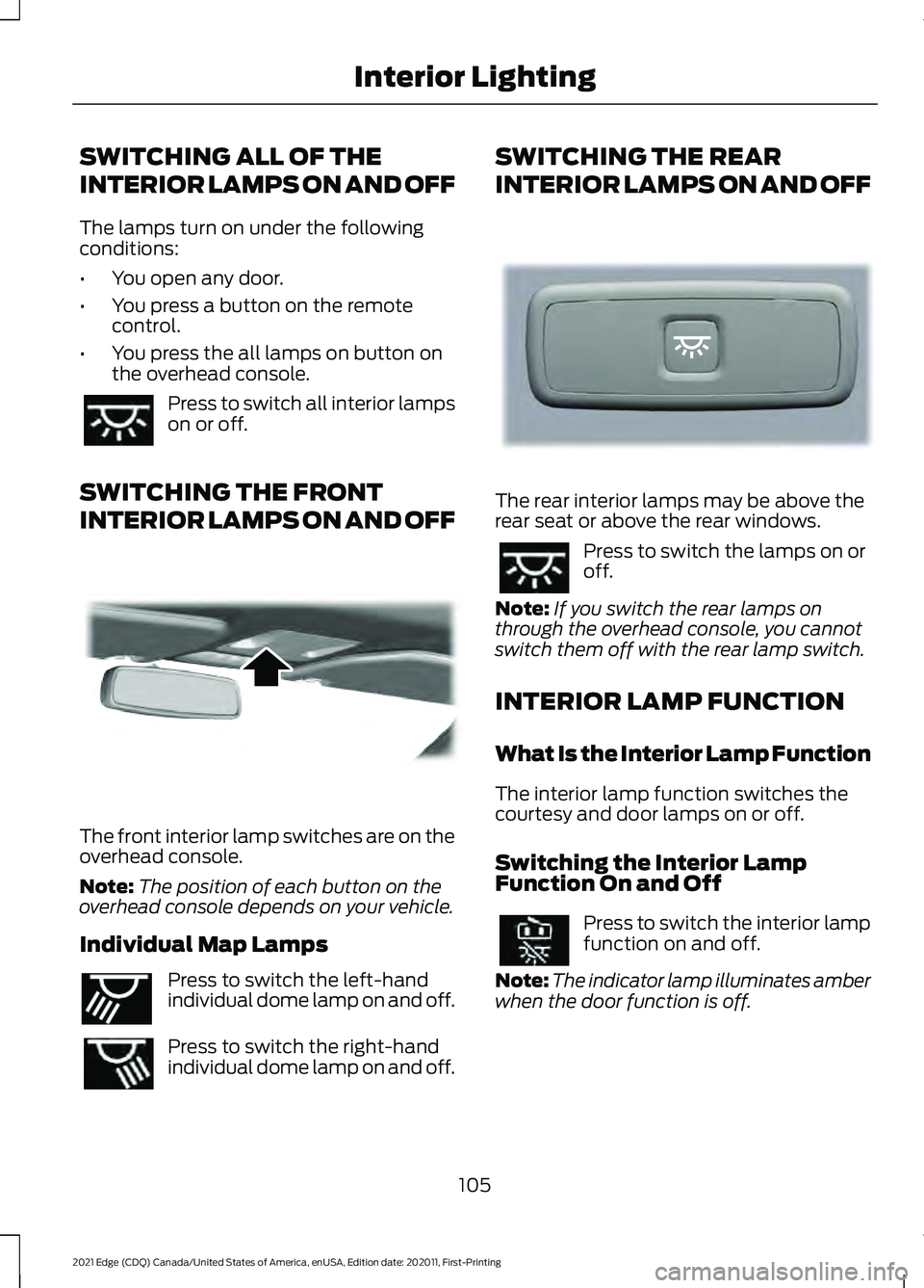 FORD EDGE 2021 User Guide SWITCHING ALL OF THE
INTERIOR LAMPS ON AND OFF
The lamps turn on under the following
conditions:
•
You open any door.
• You press a button on the remote
control.
• You press the all lamps on but FORD EDGE 2021 User Guide SWITCHING ALL OF THE
INTERIOR LAMPS ON AND OFF
The lamps turn on under the following
conditions:
•
You open any door.
• You press a button on the remote
control.
• You press the all lamps on but