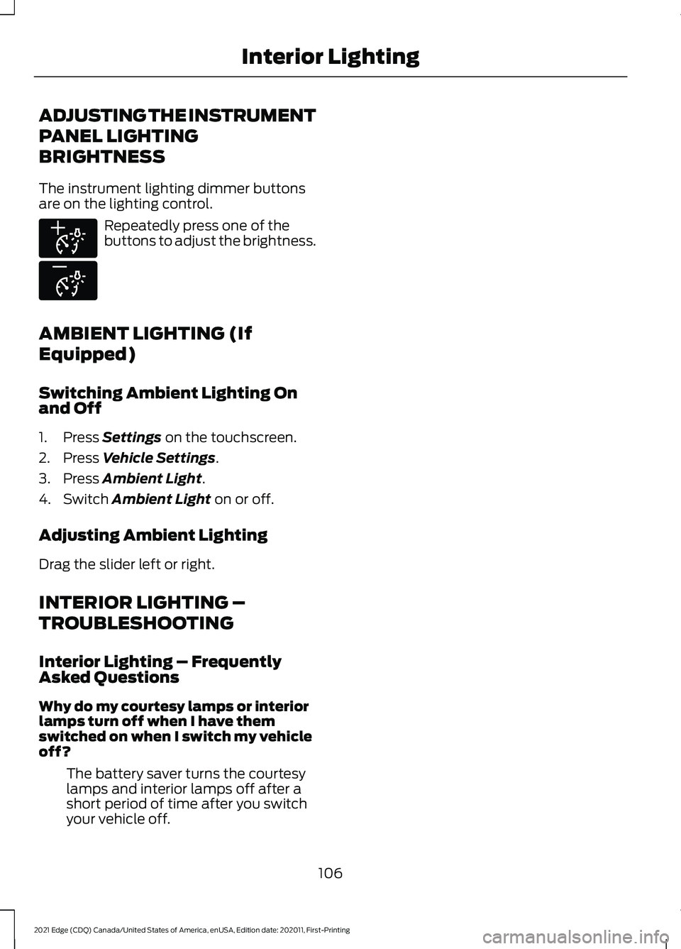 FORD EDGE 2021 Owners Manual ADJUSTING THE INSTRUMENT
PANEL LIGHTING
BRIGHTNESS
The instrument lighting dimmer buttons
are on the lighting control.
Repeatedly press one of the
buttons to adjust the brightness.
AMBIENT LIGHTING (I FORD EDGE 2021 Owners Manual ADJUSTING THE INSTRUMENT
PANEL LIGHTING
BRIGHTNESS
The instrument lighting dimmer buttons
are on the lighting control.
Repeatedly press one of the
buttons to adjust the brightness.
AMBIENT LIGHTING (I