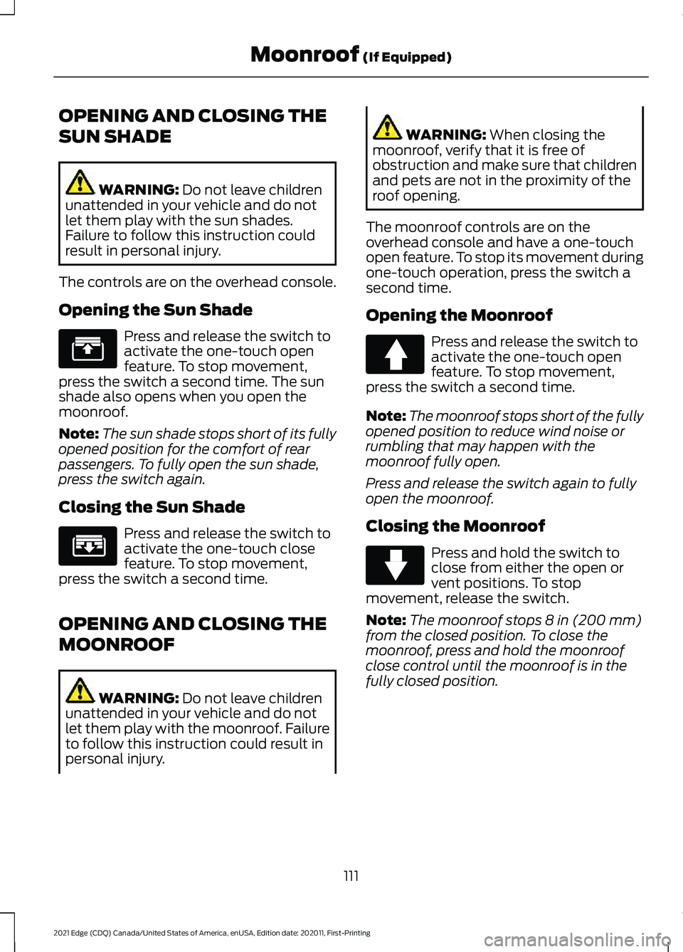 FORD EDGE 2021 Workshop Manual OPENING AND CLOSING THE
SUN SHADE
WARNING: Do not leave children
unattended in your vehicle and do not
let them play with the sun shades.
Failure to follow this instruction could
result in personal in