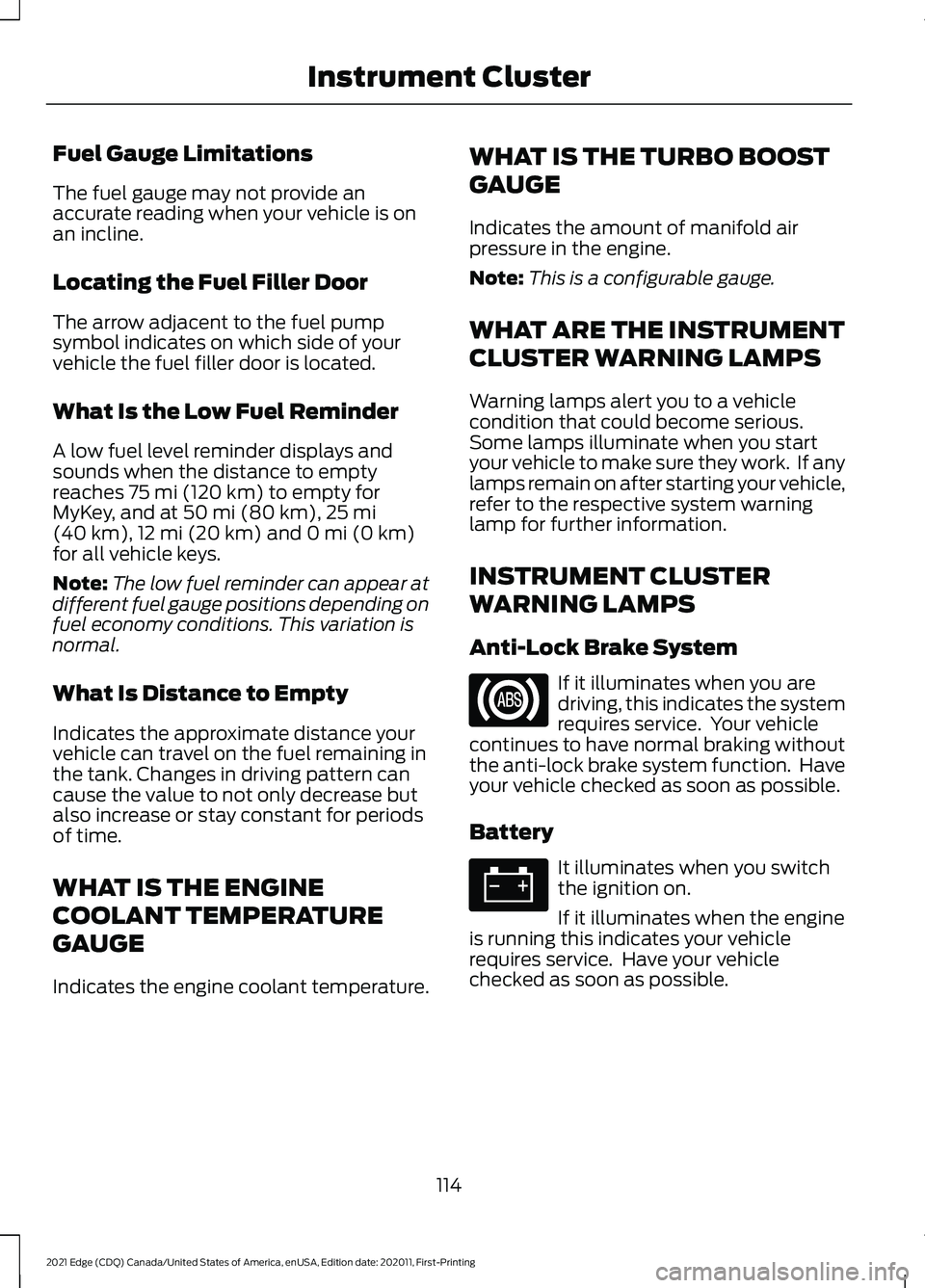 FORD EDGE 2021 Owners Manual Fuel Gauge Limitations
The fuel gauge may not provide an
accurate reading when your vehicle is on
an incline.
Locating the Fuel Filler Door
The arrow adjacent to the fuel pump
symbol indicates on whic FORD EDGE 2021 Owners Manual Fuel Gauge Limitations
The fuel gauge may not provide an
accurate reading when your vehicle is on
an incline.
Locating the Fuel Filler Door
The arrow adjacent to the fuel pump
symbol indicates on whic