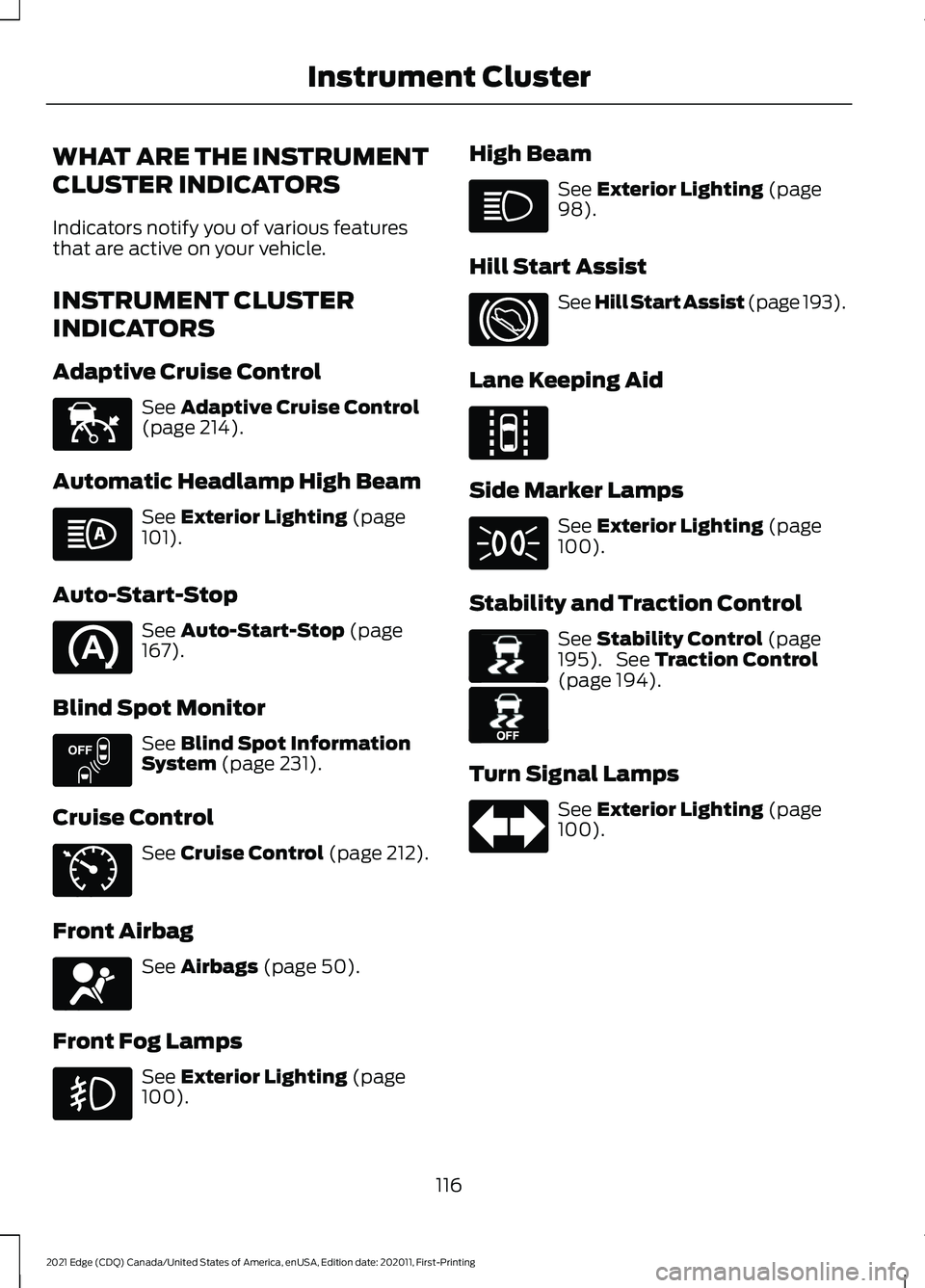 FORD EDGE 2021 Owners Manual WHAT ARE THE INSTRUMENT
CLUSTER INDICATORS
Indicators notify you of various features
that are active on your vehicle.
INSTRUMENT CLUSTER
INDICATORS
Adaptive Cruise Control
See Adaptive Cruise Control
FORD EDGE 2021 Owners Manual WHAT ARE THE INSTRUMENT
CLUSTER INDICATORS
Indicators notify you of various features
that are active on your vehicle.
INSTRUMENT CLUSTER
INDICATORS
Adaptive Cruise Control
See Adaptive Cruise Control