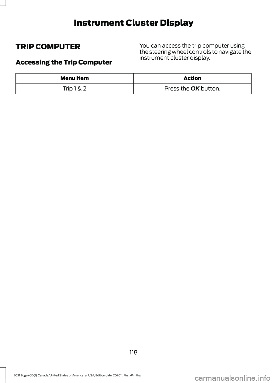 FORD EDGE 2021  Owners Manual TRIP COMPUTER
Accessing the Trip Computer
You can access the trip computer using
the steering wheel controls to navigate the
instrument cluster display. Action
Menu Item
Press the OK button.
Trip 1 & 