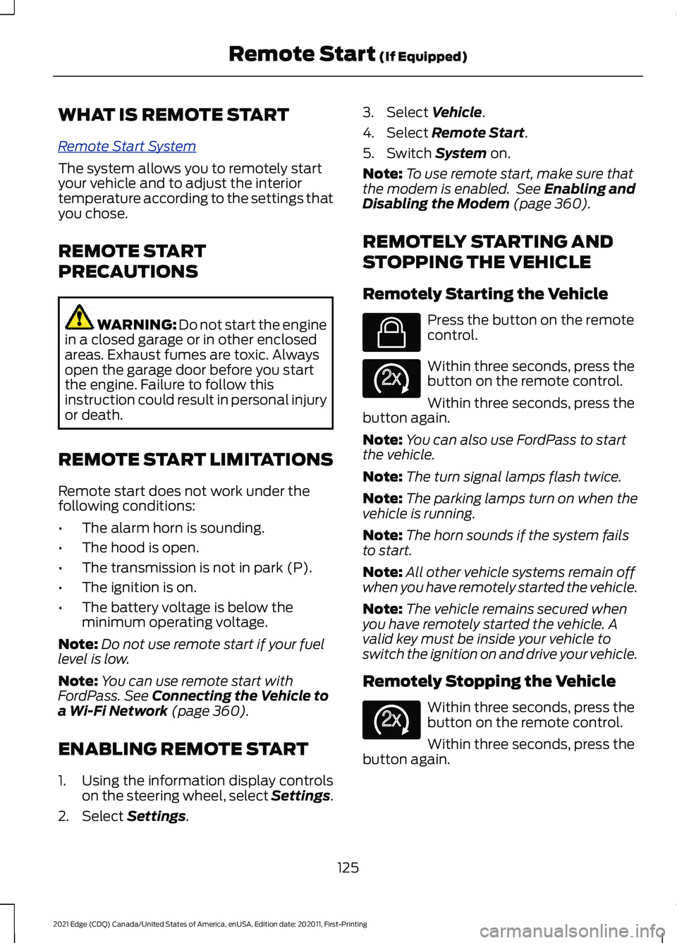 FORD EDGE 2021 Owners Manual WHAT IS REMOTE START
R
emo t e S t art S y s t em
The system allows you to remotely start
your vehicle and to adjust the interior
temperature according to the settings that
you chose.
REMOTE START
PRE FORD EDGE 2021 Owners Manual WHAT IS REMOTE START
R
emo t e S t art S y s t em
The system allows you to remotely start
your vehicle and to adjust the interior
temperature according to the settings that
you chose.
REMOTE START
PRE