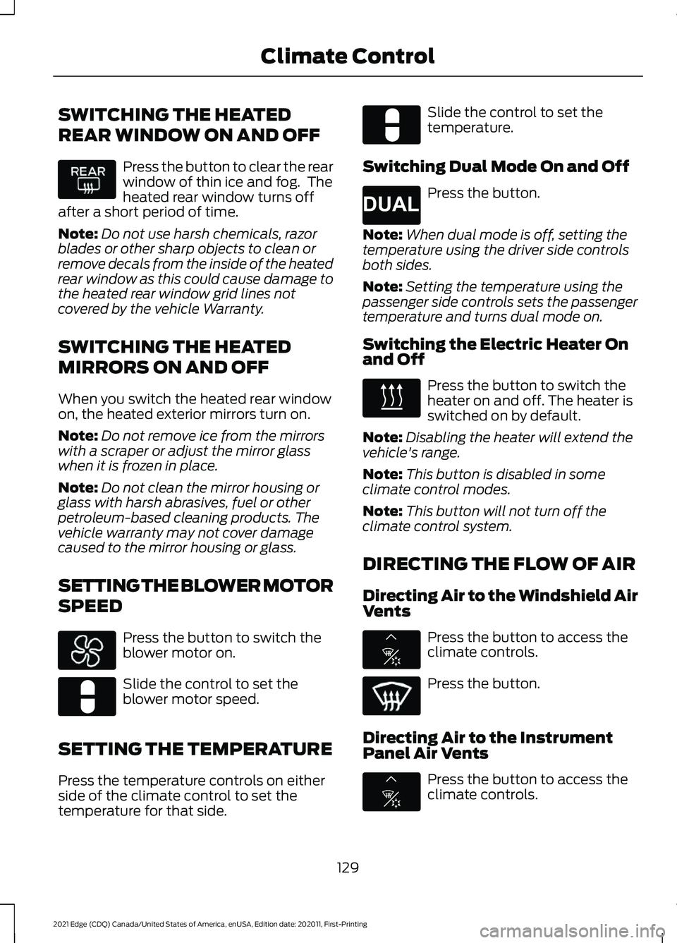 FORD EDGE 2021 Owners Manual SWITCHING THE HEATED
REAR WINDOW ON AND OFF
Press the button to clear the rear
window of thin ice and fog. The
heated rear window turns off
after a short period of time.
Note: Do not use harsh chemic FORD EDGE 2021 Owners Manual SWITCHING THE HEATED
REAR WINDOW ON AND OFF
Press the button to clear the rear
window of thin ice and fog. The
heated rear window turns off
after a short period of time.
Note: Do not use harsh chemic