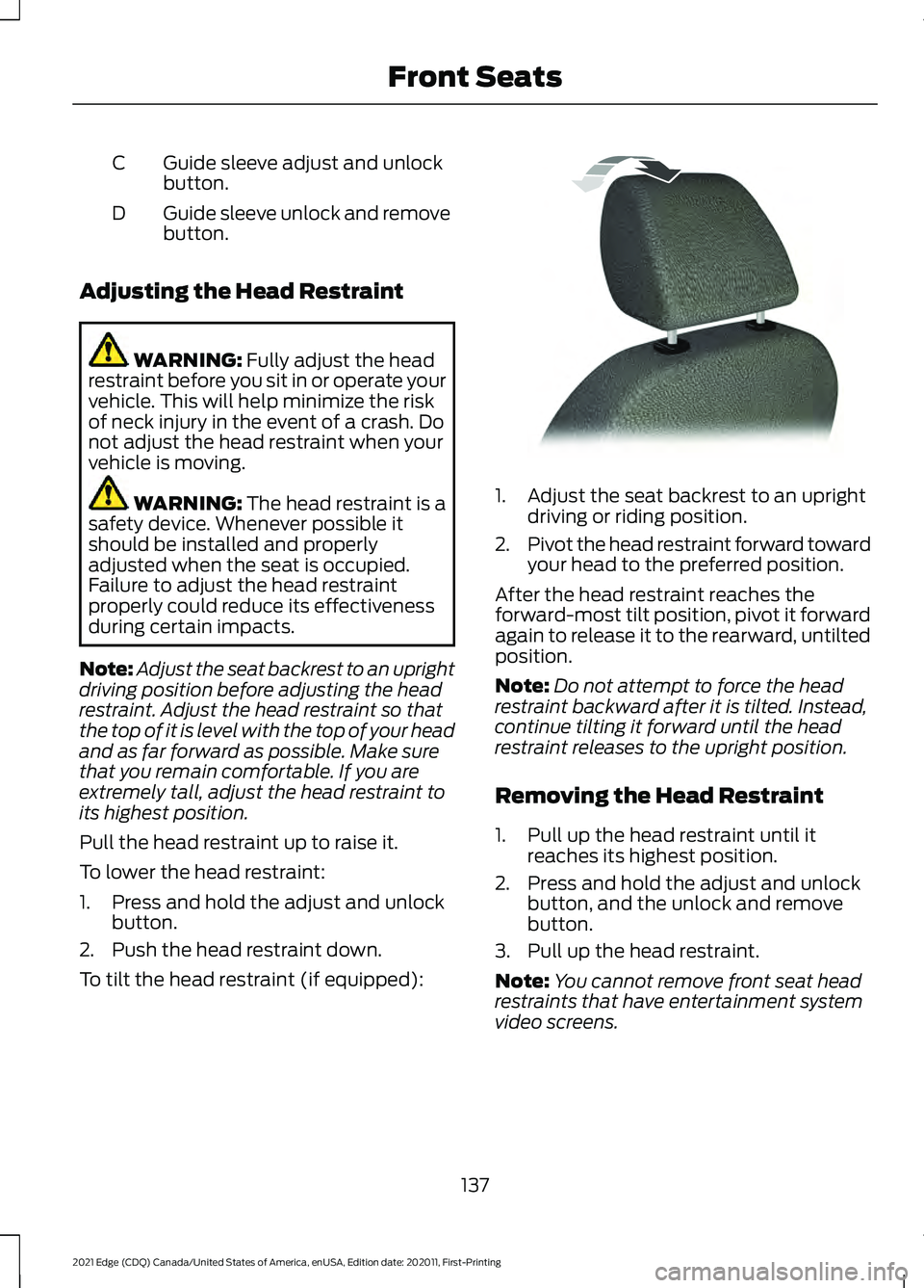 FORD EDGE 2021 Repair Manual Guide sleeve adjust and unlock
button.
C
Guide sleeve unlock and remove
button.
D
Adjusting the Head Restraint WARNING: Fully adjust the head
restraint before you sit in or operate your
vehicle. This FORD EDGE 2021 Repair Manual Guide sleeve adjust and unlock
button.
C
Guide sleeve unlock and remove
button.
D
Adjusting the Head Restraint WARNING: Fully adjust the head
restraint before you sit in or operate your
vehicle. This