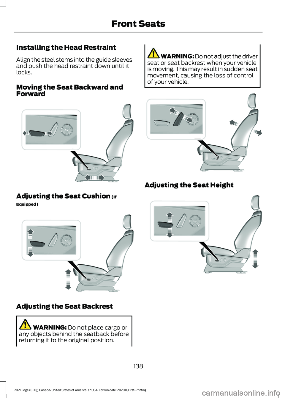 FORD EDGE 2021 Repair Manual Installing the Head Restraint
Align the steel stems into the guide sleeves
and push the head restraint down until it
locks.
Moving the Seat Backward and
Forward
Adjusting the Seat Cushion (If
Equipped FORD EDGE 2021 Repair Manual Installing the Head Restraint
Align the steel stems into the guide sleeves
and push the head restraint down until it
locks.
Moving the Seat Backward and
Forward
Adjusting the Seat Cushion (If
Equipped