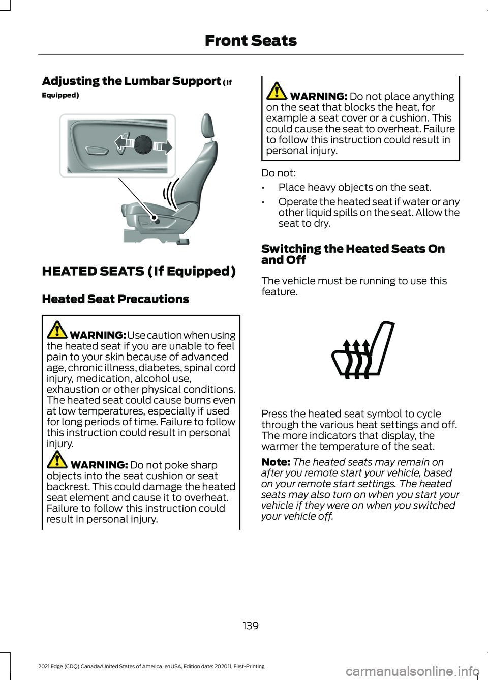 FORD EDGE 2021 User Guide Adjusting the Lumbar Support (If
Equipped) HEATED SEATS (If Equipped)
Heated Seat Precautions
WARNING: Use caution when using
the heated seat if you are unable to feel
pain to your skin because of adv FORD EDGE 2021 User Guide Adjusting the Lumbar Support (If
Equipped) HEATED SEATS (If Equipped)
Heated Seat Precautions
WARNING: Use caution when using
the heated seat if you are unable to feel
pain to your skin because of adv