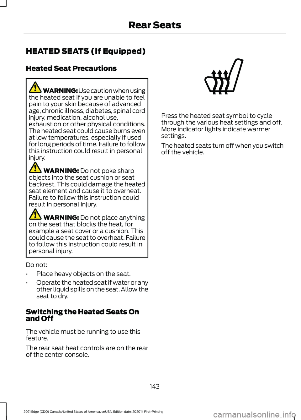 FORD EDGE 2021 User Guide HEATED SEATS (If Equipped)
Heated Seat Precautions
WARNING: Use caution when using
the heated seat if you are unable to feel
pain to your skin because of advanced
age, chronic illness, diabetes, spina FORD EDGE 2021 User Guide HEATED SEATS (If Equipped)
Heated Seat Precautions
WARNING: Use caution when using
the heated seat if you are unable to feel
pain to your skin because of advanced
age, chronic illness, diabetes, spina