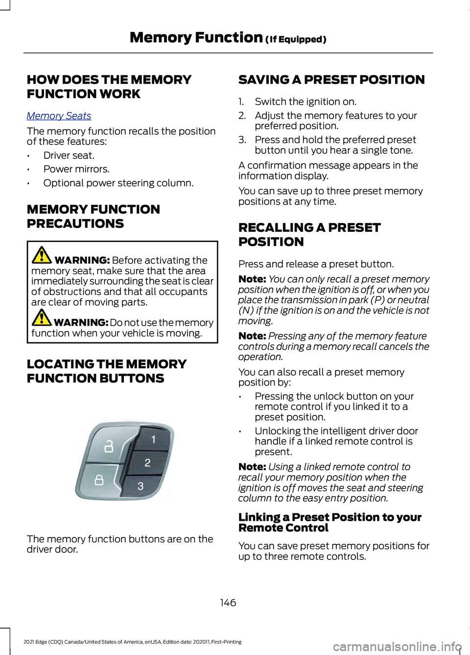 FORD EDGE 2021 Owners Manual HOW DOES THE MEMORY
FUNCTION WORK
Memory S
e a t s
The memory function recalls the position
of these features:
•
Driver seat.
• Power mirrors.
• Optional power steering column.
MEMORY FUNCTION
P FORD EDGE 2021 Owners Manual HOW DOES THE MEMORY
FUNCTION WORK
Memory S
e a t s
The memory function recalls the position
of these features:
•
Driver seat.
• Power mirrors.
• Optional power steering column.
MEMORY FUNCTION
P