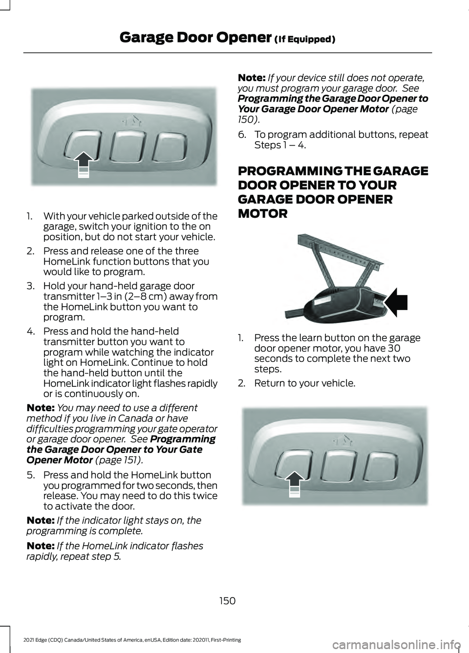 FORD EDGE 2021 Owners Guide 1.
With your vehicle parked outside of the
garage, switch your ignition to the on
position, but do not start your vehicle.
2. Press and release one of the three HomeLink function buttons that you
woul FORD EDGE 2021 Owners Guide 1.
With your vehicle parked outside of the
garage, switch your ignition to the on
position, but do not start your vehicle.
2. Press and release one of the three HomeLink function buttons that you
woul