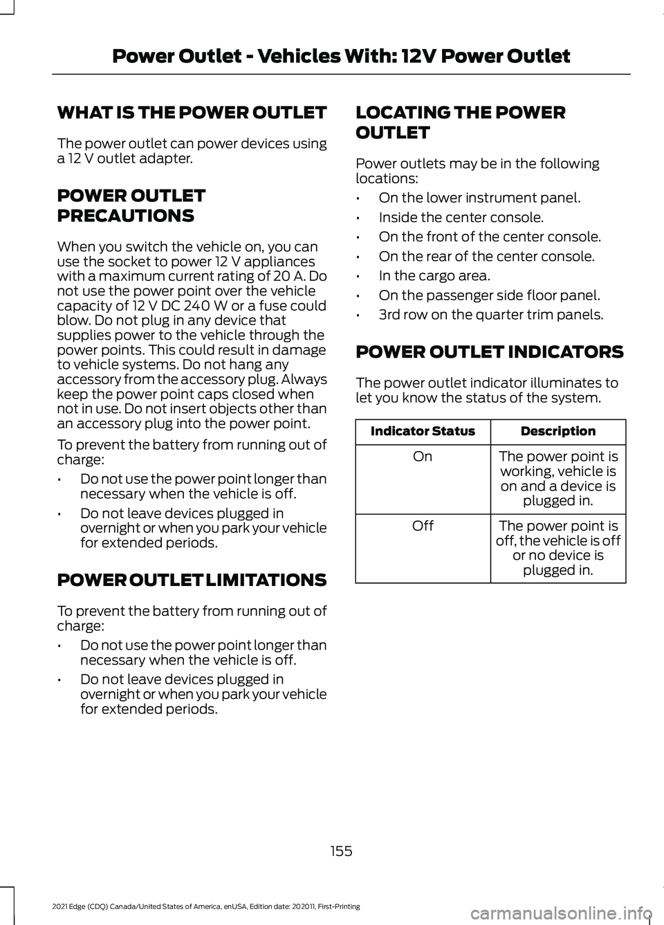 FORD EDGE 2021 Owners Manual WHAT IS THE POWER OUTLET
The power outlet can power devices using
a 12 V outlet adapter.
POWER OUTLET
PRECAUTIONS
When you switch the vehicle on, you can
use the socket to power
12 V appliances
with FORD EDGE 2021 Owners Manual WHAT IS THE POWER OUTLET
The power outlet can power devices using
a 12 V outlet adapter.
POWER OUTLET
PRECAUTIONS
When you switch the vehicle on, you can
use the socket to power
12 V appliances
with