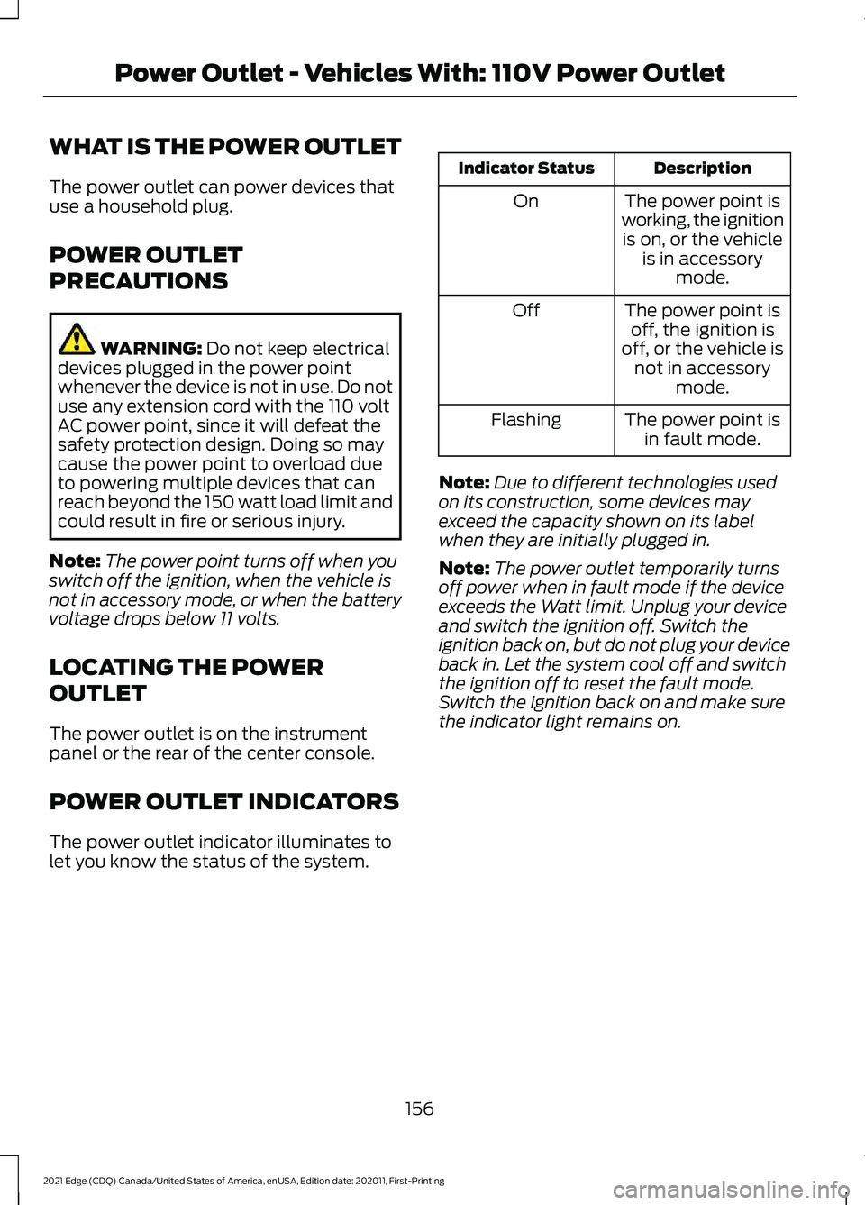 FORD EDGE 2021 Owners Manual WHAT IS THE POWER OUTLET
The power outlet can power devices that
use a household plug.
POWER OUTLET
PRECAUTIONS
WARNING: Do not keep electrical
devices plugged in the power point
whenever the device i FORD EDGE 2021 Owners Manual WHAT IS THE POWER OUTLET
The power outlet can power devices that
use a household plug.
POWER OUTLET
PRECAUTIONS
WARNING: Do not keep electrical
devices plugged in the power point
whenever the device i