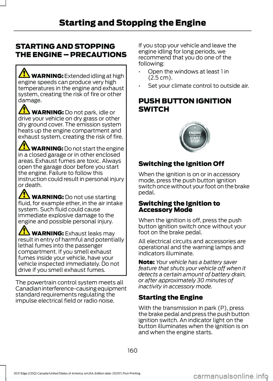 FORD EDGE 2021 Owners Manual STARTING AND STOPPING
THE ENGINE – PRECAUTIONS
WARNING: Extended idling at high
engine speeds can produce very high
temperatures in the engine and exhaust
system, creating the risk of fire or other
FORD EDGE 2021 Owners Manual STARTING AND STOPPING
THE ENGINE – PRECAUTIONS
WARNING: Extended idling at high
engine speeds can produce very high
temperatures in the engine and exhaust
system, creating the risk of fire or other