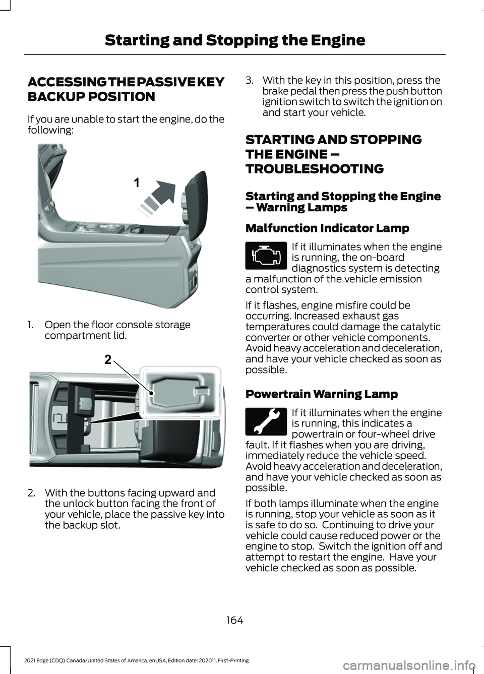 FORD EDGE 2021 Owners Manual ACCESSING THE PASSIVE KEY
BACKUP POSITION
If you are unable to start the engine, do the
following:
1. Open the floor console storage
compartment lid. 2. With the buttons facing upward and
the unlock b FORD EDGE 2021 Owners Manual ACCESSING THE PASSIVE KEY
BACKUP POSITION
If you are unable to start the engine, do the
following:
1. Open the floor console storage
compartment lid. 2. With the buttons facing upward and
the unlock b