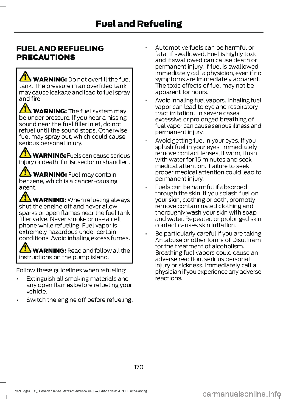 FORD EDGE 2021 Owners Manual FUEL AND REFUELING
PRECAUTIONS
WARNING: Do not overfill the fuel
tank. The pressure in an overfilled tank
may cause leakage and lead to fuel spray
and fire. WARNING:
The fuel system may
be under pres FORD EDGE 2021 Owners Manual FUEL AND REFUELING
PRECAUTIONS
WARNING: Do not overfill the fuel
tank. The pressure in an overfilled tank
may cause leakage and lead to fuel spray
and fire. WARNING:
The fuel system may
be under pres