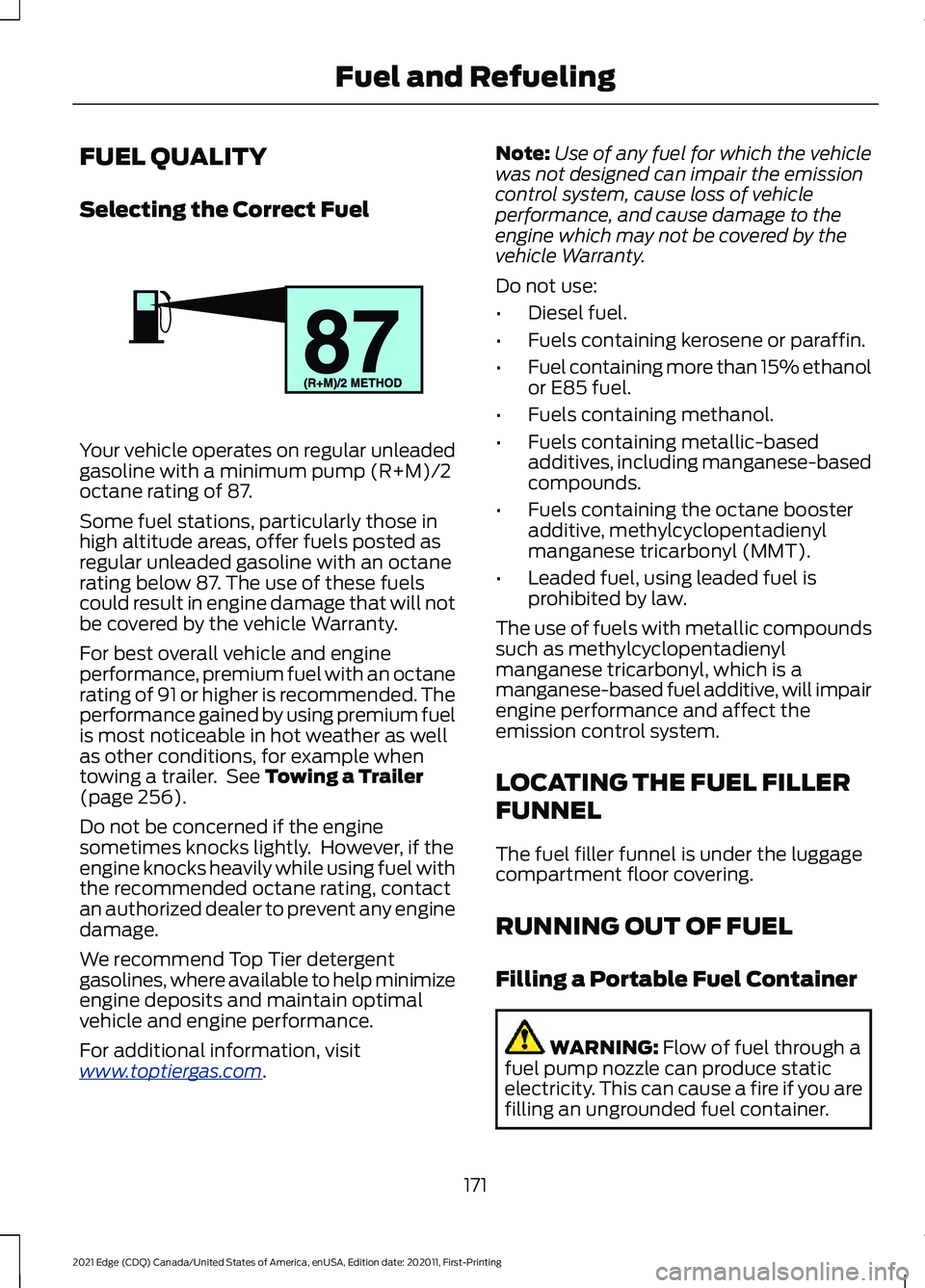 FORD EDGE 2021 Owners Guide FUEL QUALITY
Selecting the Correct Fuel
Your vehicle operates on regular unleaded
gasoline with a minimum pump (R+M)/2
octane rating of 87.
Some fuel stations, particularly those in
high altitude area FORD EDGE 2021 Owners Guide FUEL QUALITY
Selecting the Correct Fuel
Your vehicle operates on regular unleaded
gasoline with a minimum pump (R+M)/2
octane rating of 87.
Some fuel stations, particularly those in
high altitude area