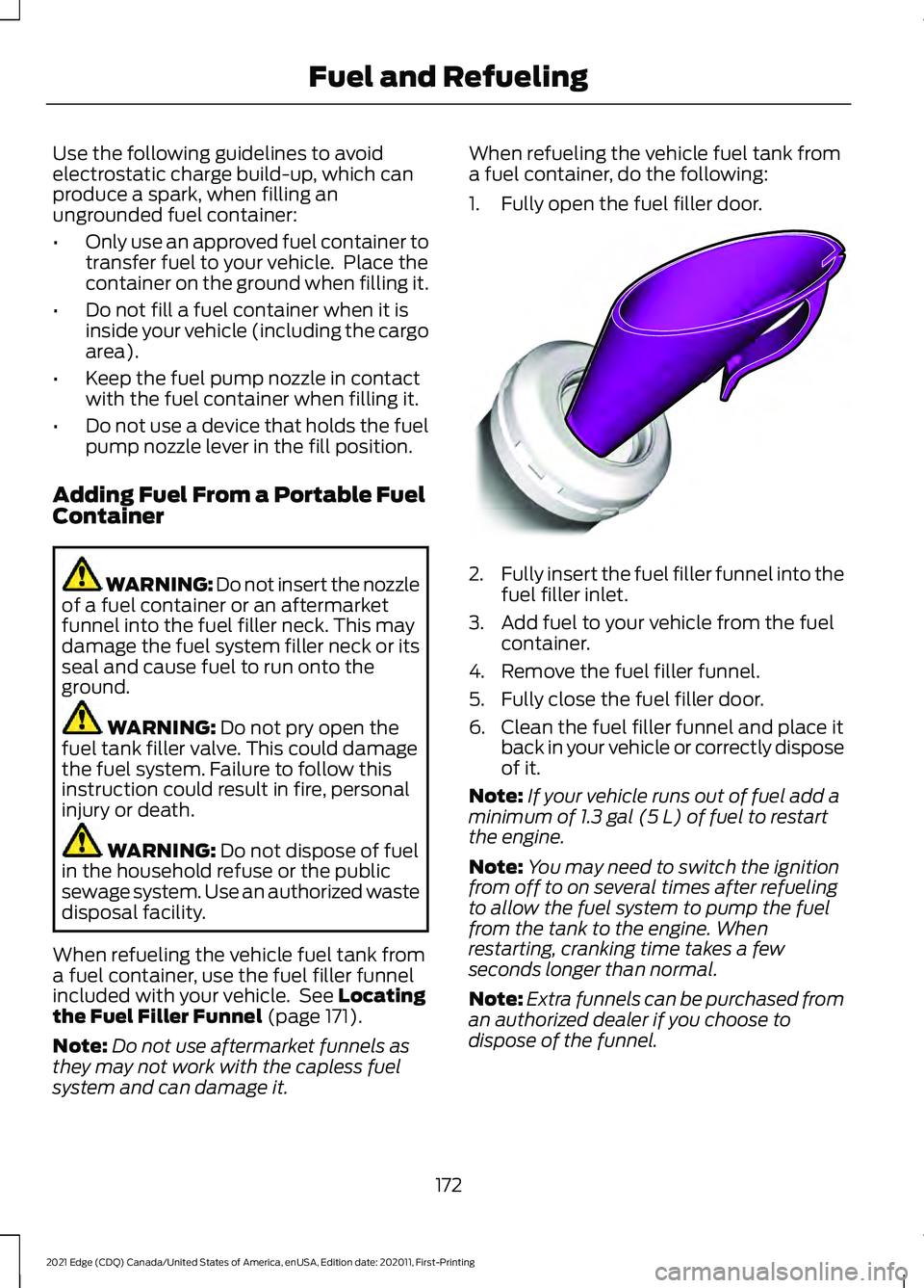 FORD EDGE 2021 Owners Manual Use the following guidelines to avoid
electrostatic charge build-up, which can
produce a spark, when filling an
ungrounded fuel container:
•
Only use an approved fuel container to
transfer fuel to y FORD EDGE 2021 Owners Manual Use the following guidelines to avoid
electrostatic charge build-up, which can
produce a spark, when filling an
ungrounded fuel container:
•
Only use an approved fuel container to
transfer fuel to y