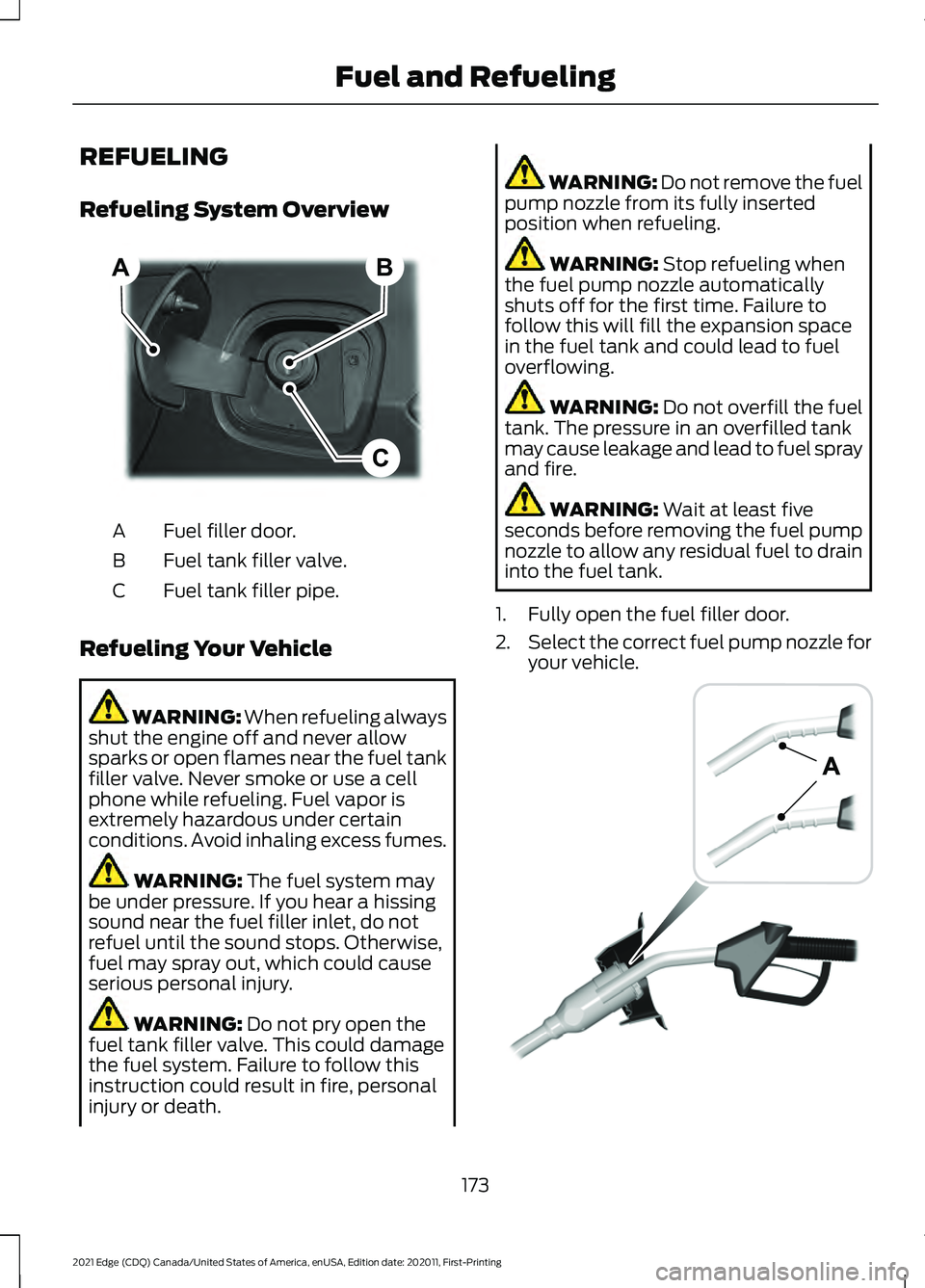 FORD EDGE 2021 Owners Guide REFUELING
Refueling System Overview
Fuel filler door.
A
Fuel tank filler valve.
B
Fuel tank filler pipe.
C
Refueling Your Vehicle WARNING: When refueling always
shut the engine off and never allow
spa FORD EDGE 2021 Owners Guide REFUELING
Refueling System Overview
Fuel filler door.
A
Fuel tank filler valve.
B
Fuel tank filler pipe.
C
Refueling Your Vehicle WARNING: When refueling always
shut the engine off and never allow
spa